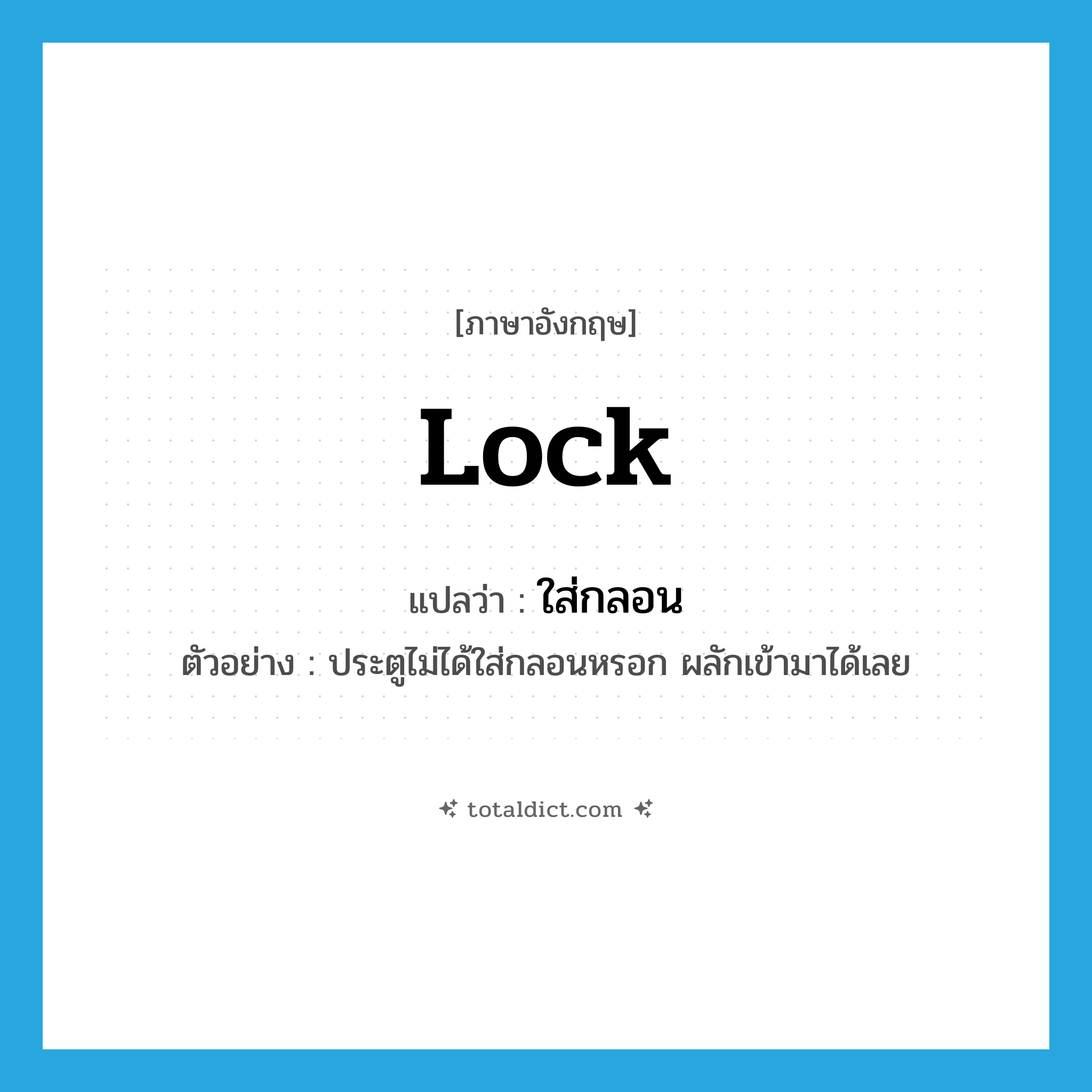 lock แปลว่า?, คำศัพท์ภาษาอังกฤษ lock แปลว่า ใส่กลอน ประเภท V ตัวอย่าง ประตูไม่ได้ใส่กลอนหรอก ผลักเข้ามาได้เลย หมวด V