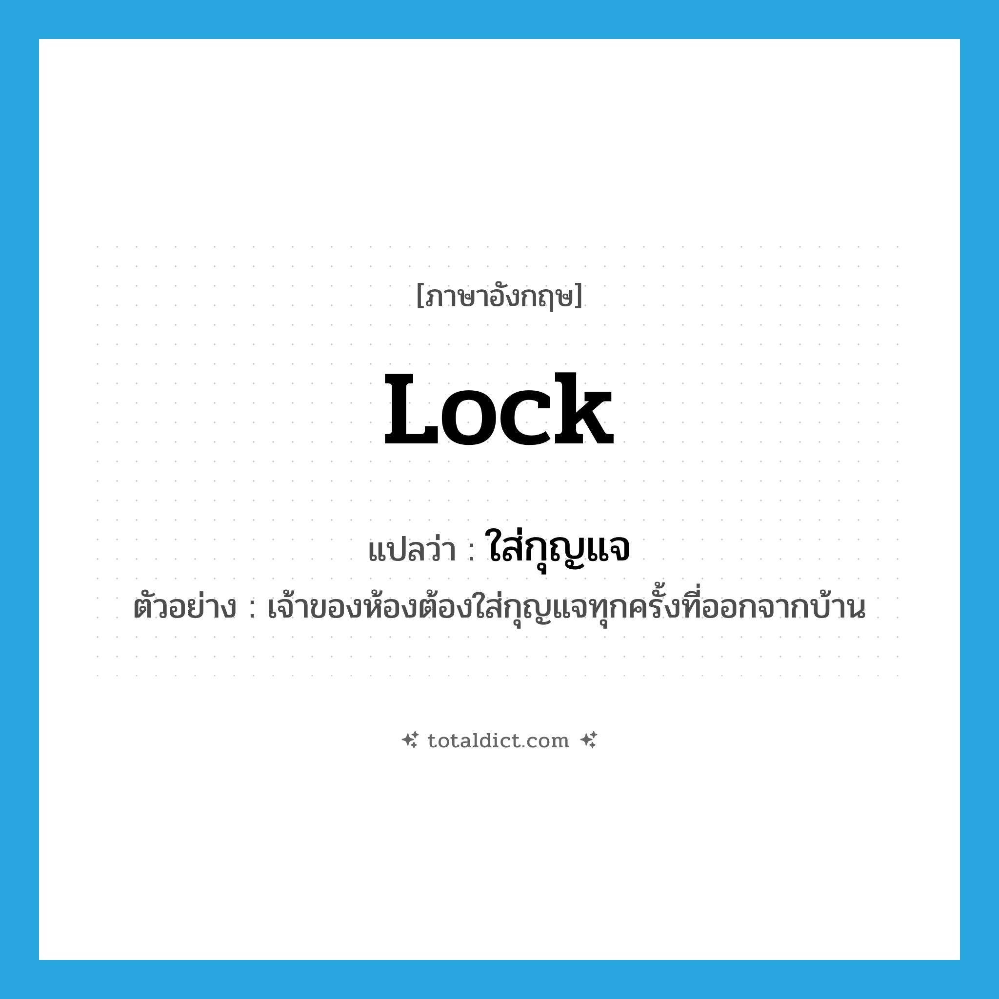 lock แปลว่า?, คำศัพท์ภาษาอังกฤษ lock แปลว่า ใส่กุญแจ ประเภท V ตัวอย่าง เจ้าของห้องต้องใส่กุญแจทุกครั้งที่ออกจากบ้าน หมวด V