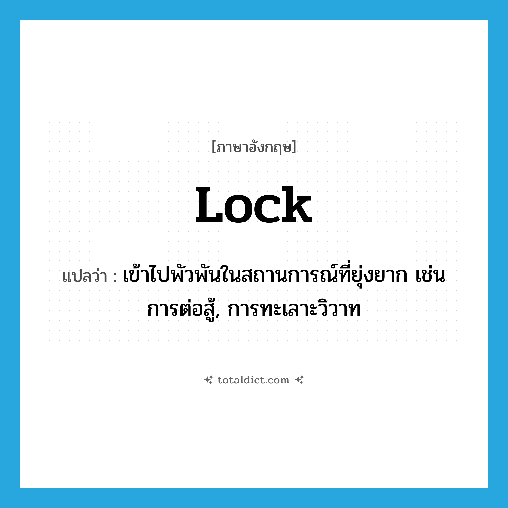 lock แปลว่า?, คำศัพท์ภาษาอังกฤษ lock แปลว่า เข้าไปพัวพันในสถานการณ์ที่ยุ่งยาก เช่น การต่อสู้, การทะเลาะวิวาท ประเภท VT หมวด VT