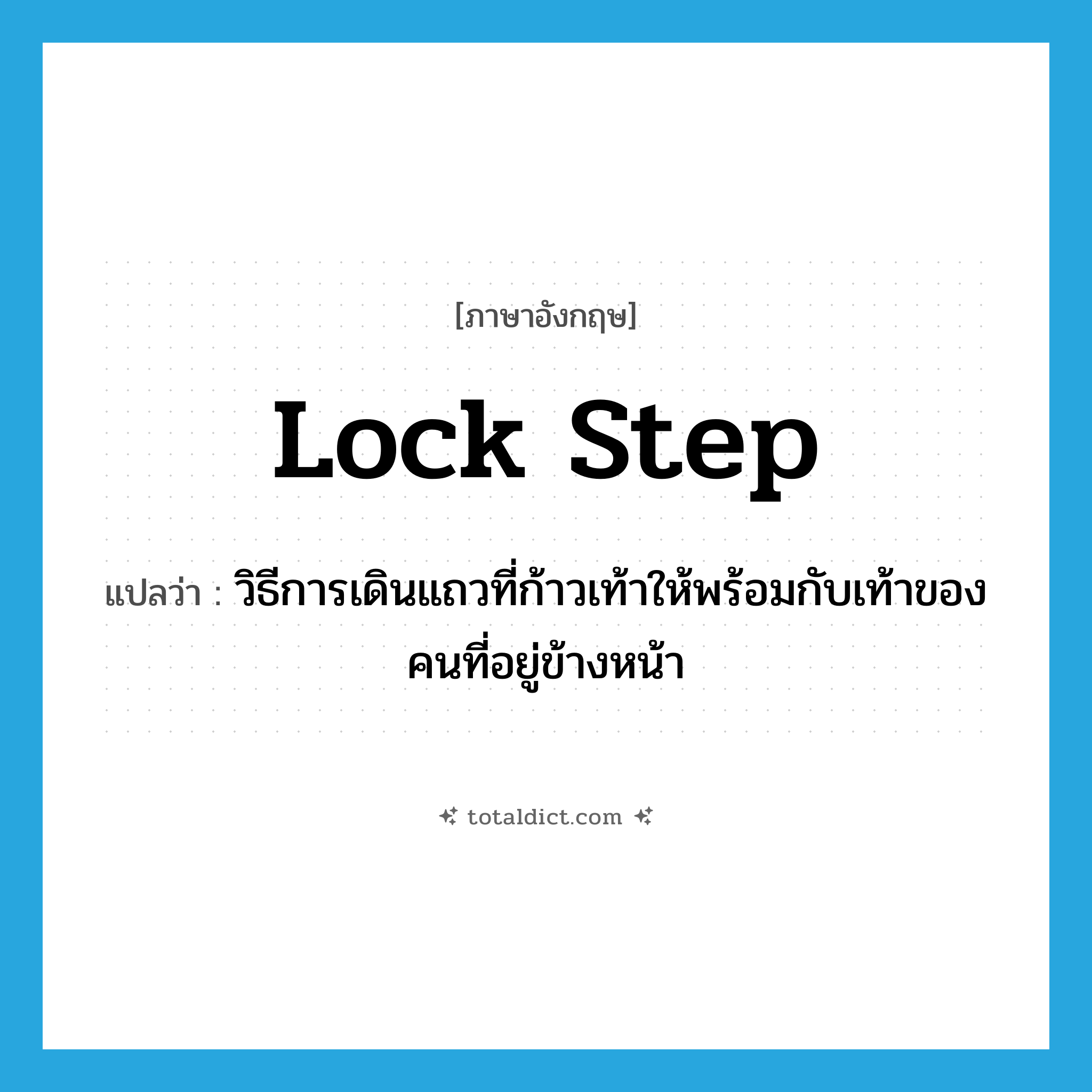 lock step แปลว่า?, คำศัพท์ภาษาอังกฤษ lock step แปลว่า วิธีการเดินแถวที่ก้าวเท้าให้พร้อมกับเท้าของคนที่อยู่ข้างหน้า ประเภท N หมวด N