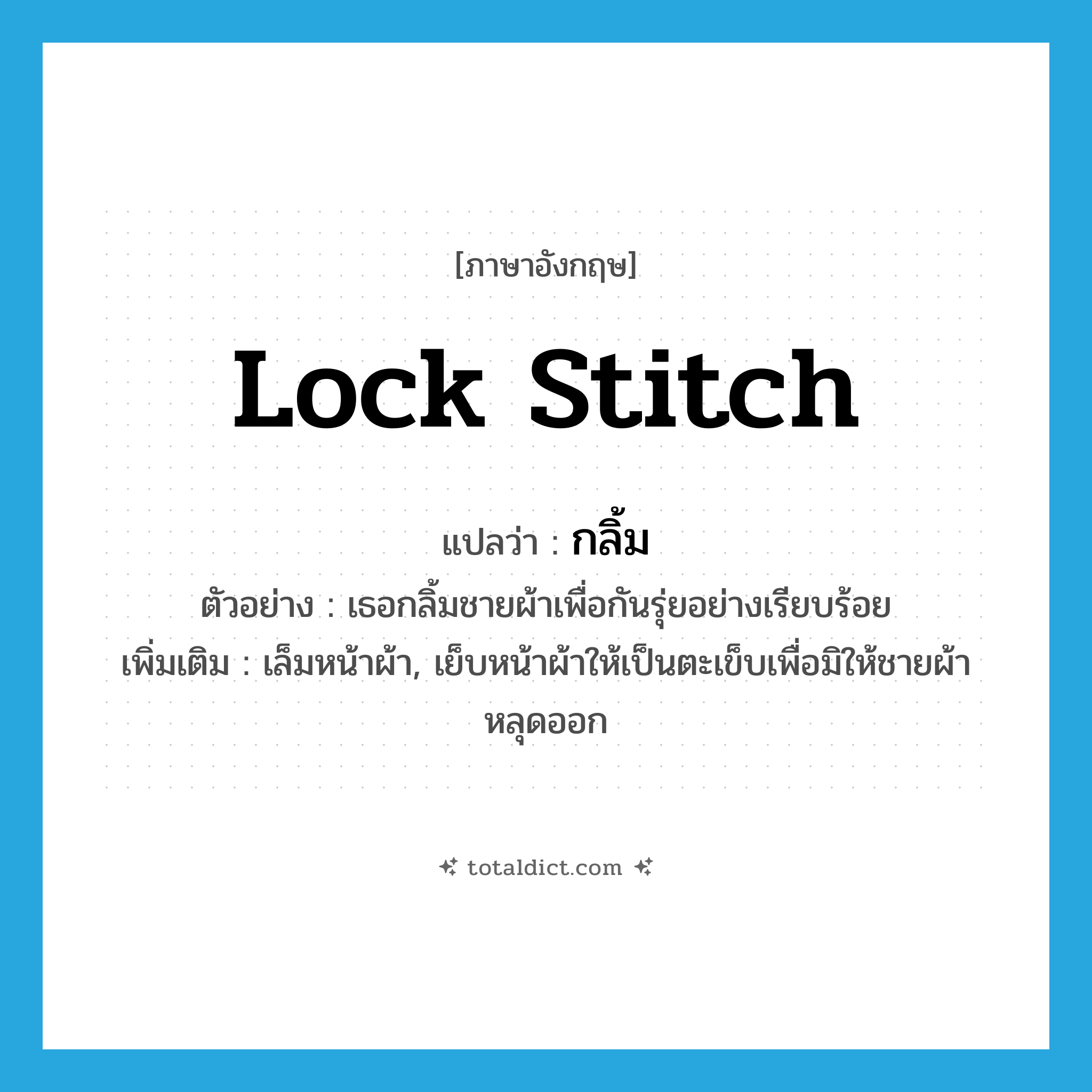 lock stitch แปลว่า?, คำศัพท์ภาษาอังกฤษ lock stitch แปลว่า กลิ้ม ประเภท V ตัวอย่าง เธอกลิ้มชายผ้าเพื่อกันรุ่ยอย่างเรียบร้อย เพิ่มเติม เล็มหน้าผ้า, เย็บหน้าผ้าให้เป็นตะเข็บเพื่อมิให้ชายผ้าหลุดออก หมวด V