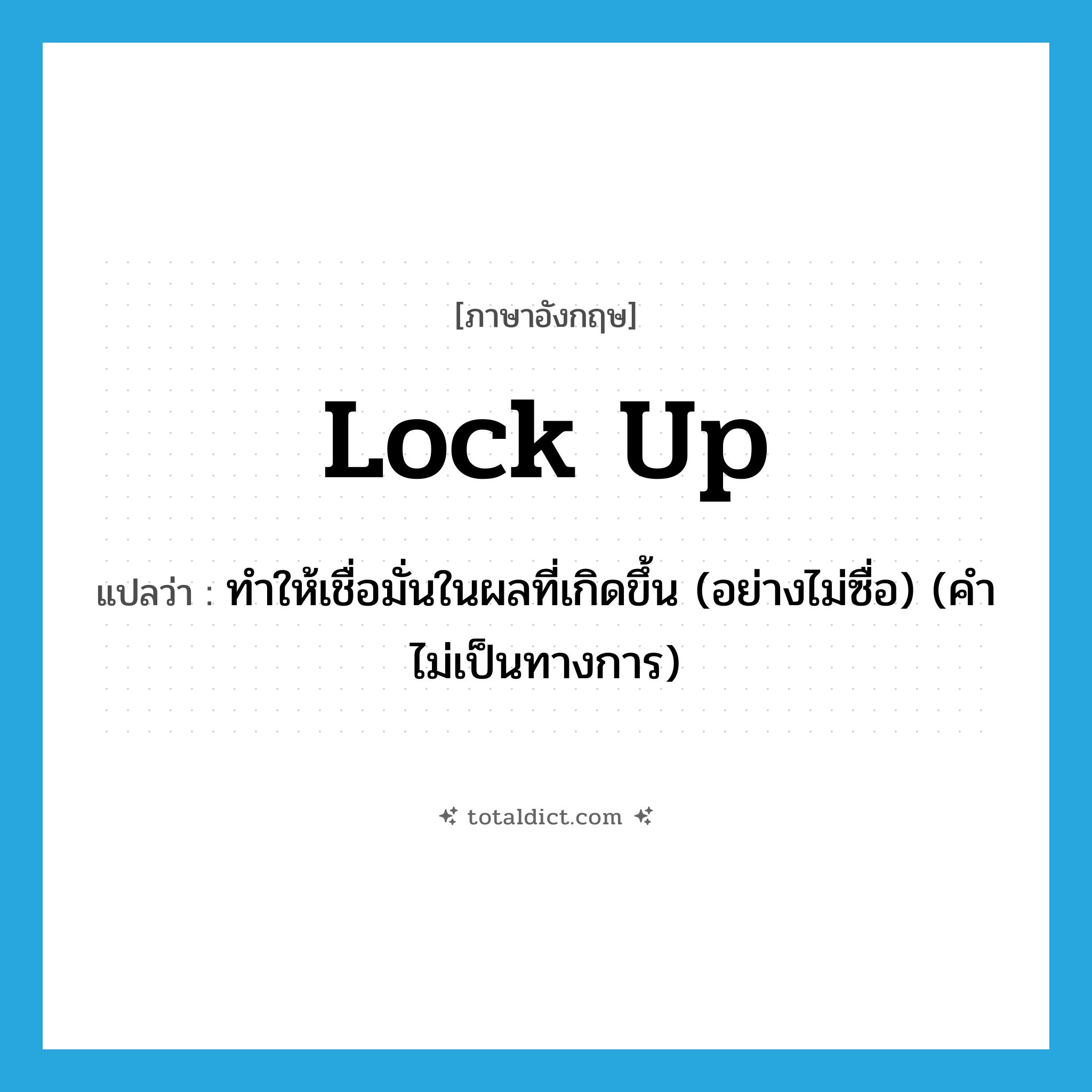 lock up แปลว่า?, คำศัพท์ภาษาอังกฤษ lock up แปลว่า ทำให้เชื่อมั่นในผลที่เกิดขึ้น (อย่างไม่ซื่อ) (คำไม่เป็นทางการ) ประเภท PHRV หมวด PHRV