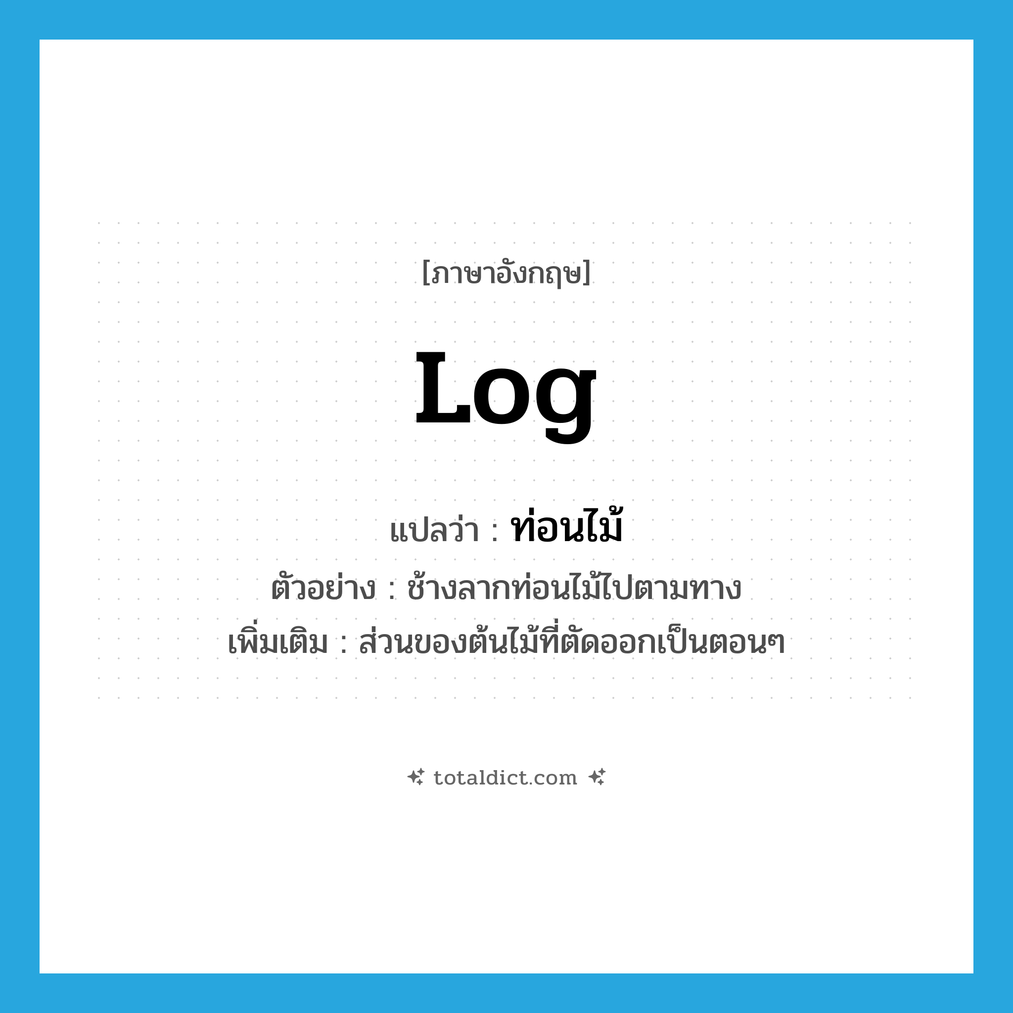 log แปลว่า?, คำศัพท์ภาษาอังกฤษ log แปลว่า ท่อนไม้ ประเภท N ตัวอย่าง ช้างลากท่อนไม้ไปตามทาง เพิ่มเติม ส่วนของต้นไม้ที่ตัดออกเป็นตอนๆ หมวด N