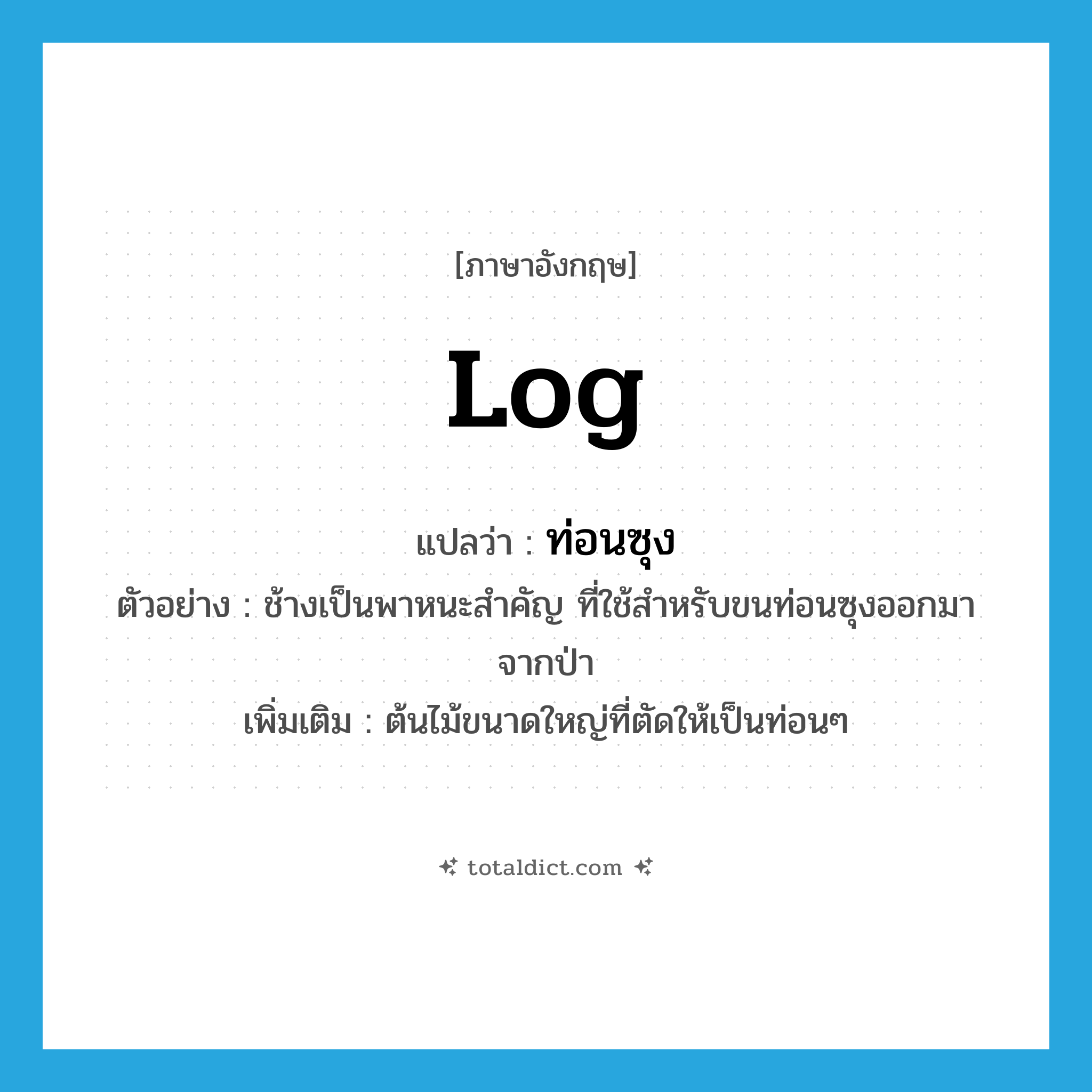 log แปลว่า?, คำศัพท์ภาษาอังกฤษ log แปลว่า ท่อนซุง ประเภท N ตัวอย่าง ช้างเป็นพาหนะสำคัญ ที่ใช้สำหรับขนท่อนซุงออกมาจากป่า เพิ่มเติม ต้นไม้ขนาดใหญ่ที่ตัดให้เป็นท่อนๆ หมวด N