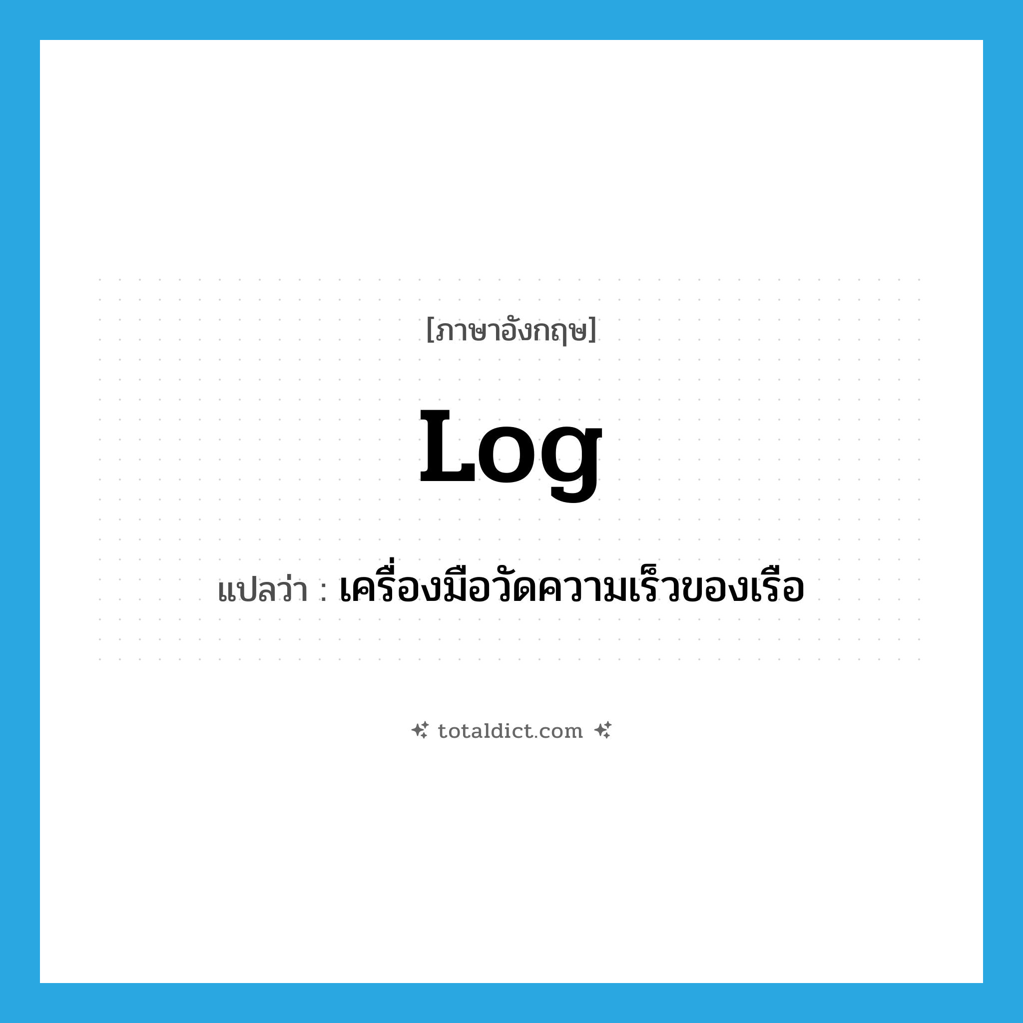 log แปลว่า?, คำศัพท์ภาษาอังกฤษ log แปลว่า เครื่องมือวัดความเร็วของเรือ ประเภท N หมวด N