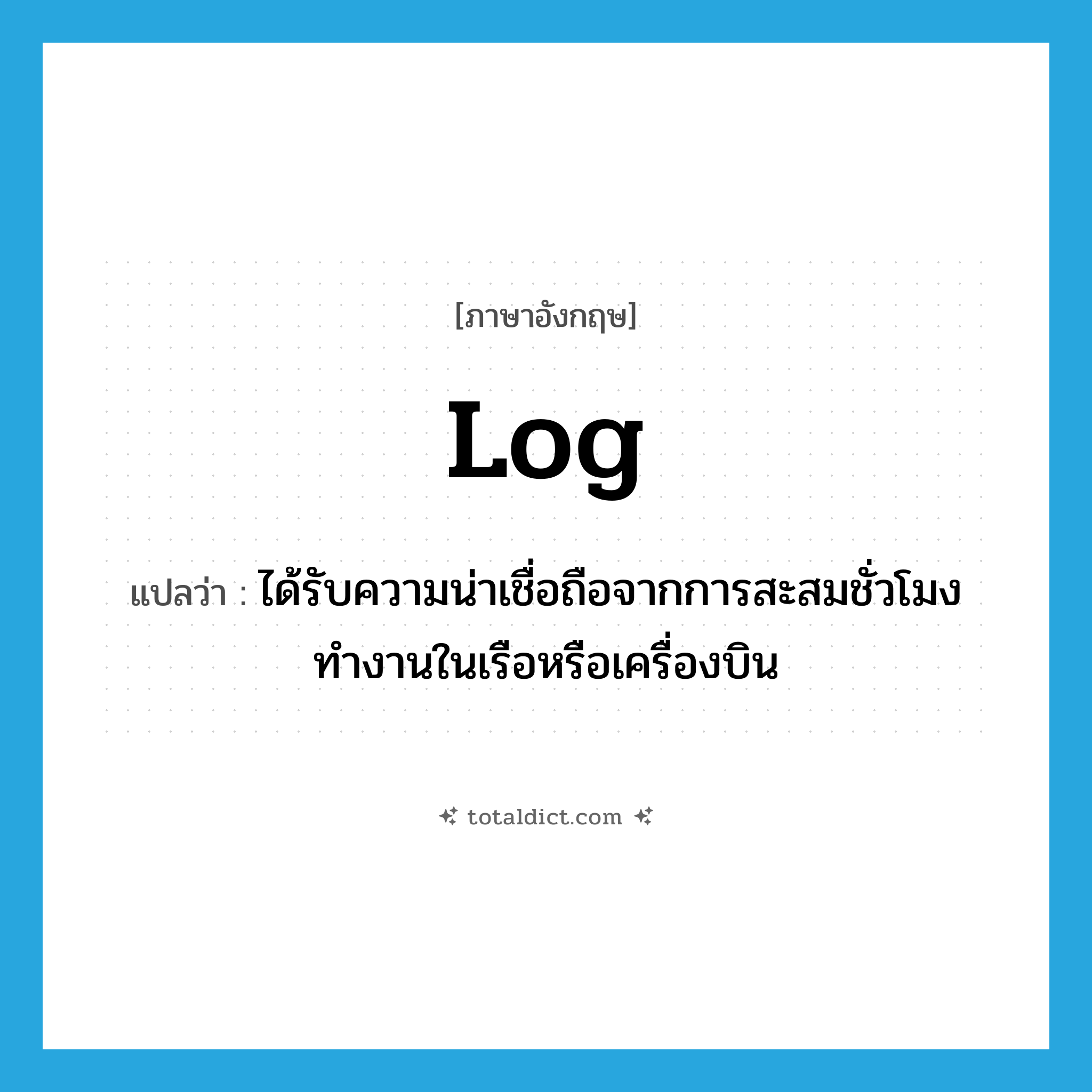 log แปลว่า?, คำศัพท์ภาษาอังกฤษ log แปลว่า ได้รับความน่าเชื่อถือจากการสะสมชั่วโมงทำงานในเรือหรือเครื่องบิน ประเภท VT หมวด VT