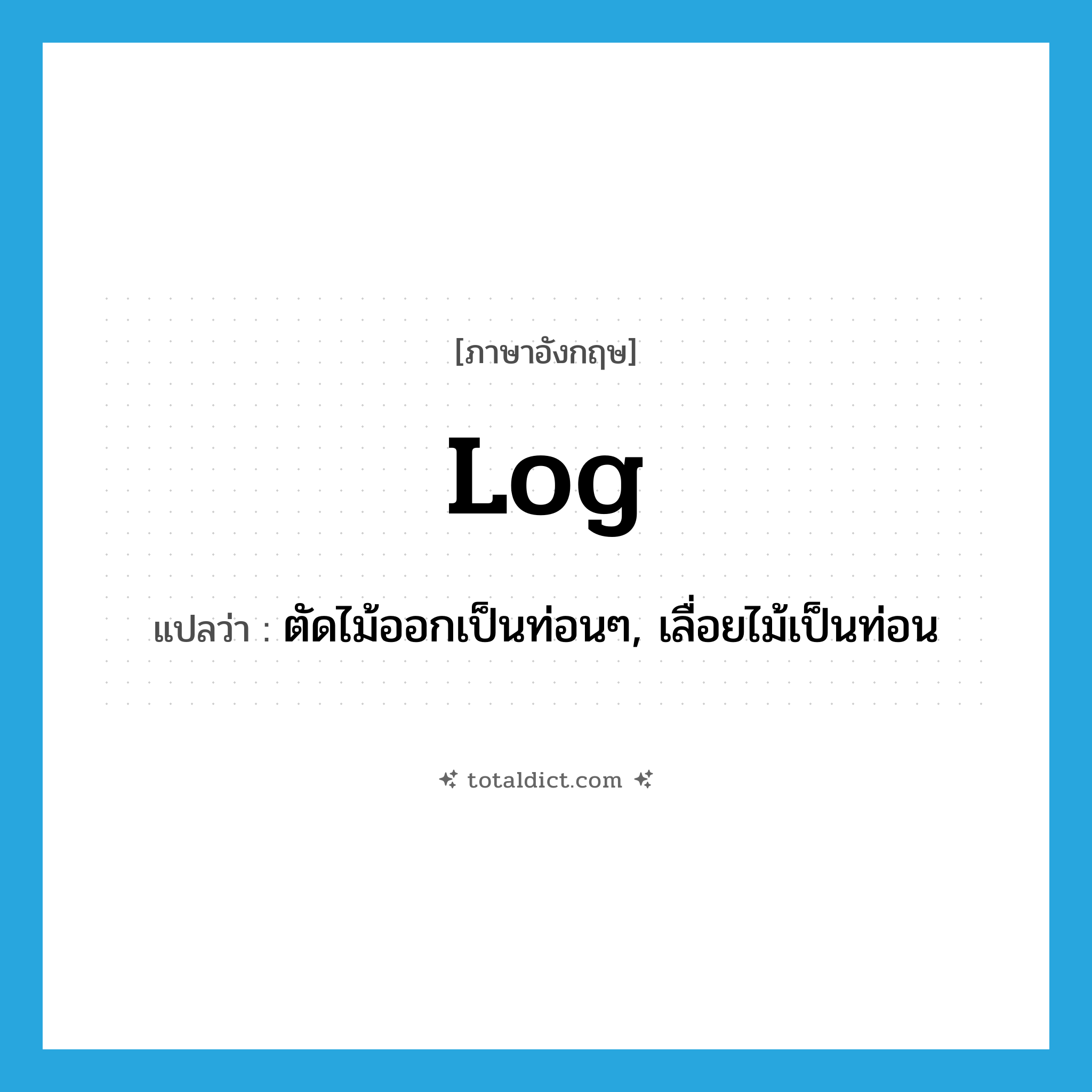 log แปลว่า?, คำศัพท์ภาษาอังกฤษ log แปลว่า ตัดไม้ออกเป็นท่อนๆ, เลื่อยไม้เป็นท่อน ประเภท VI หมวด VI