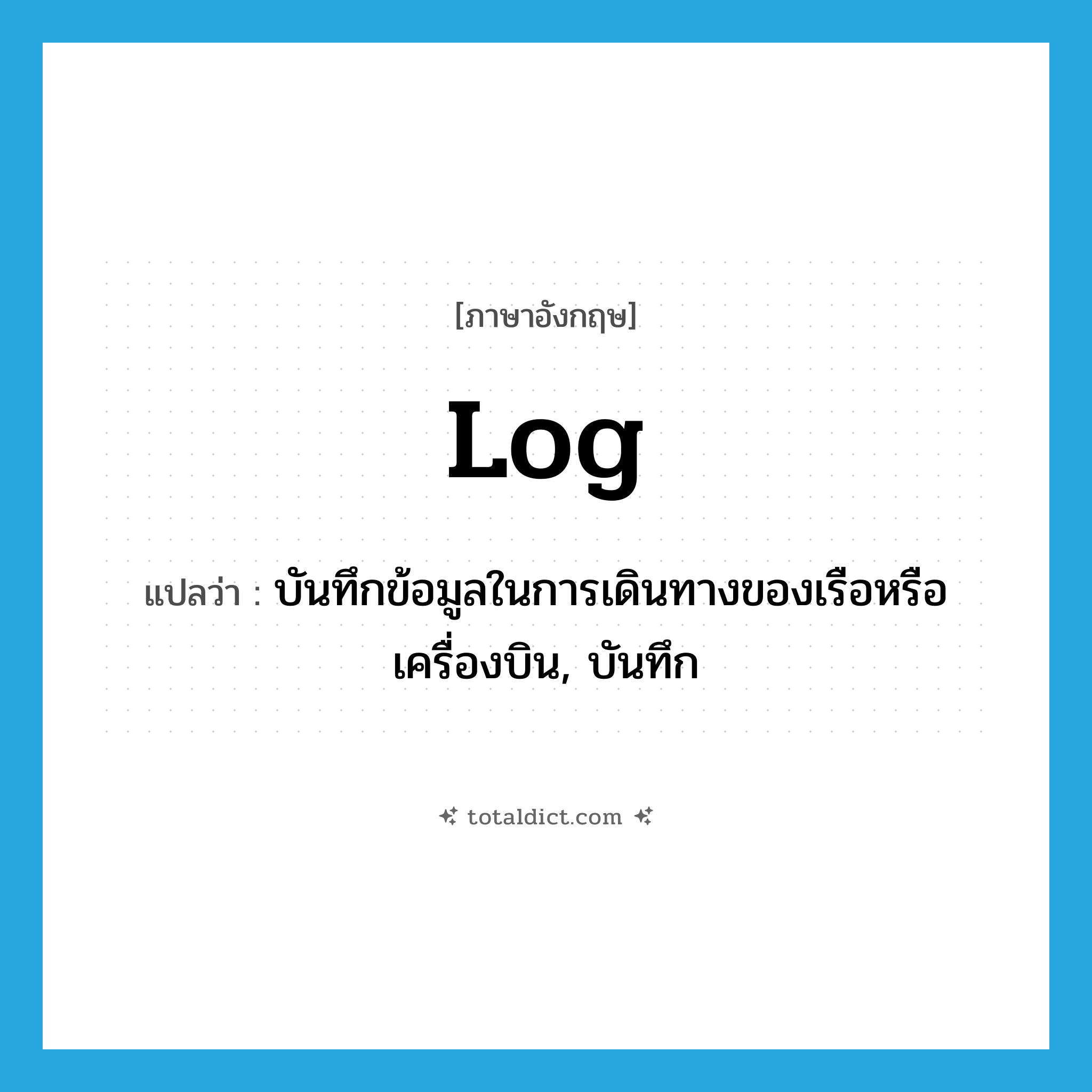 log แปลว่า?, คำศัพท์ภาษาอังกฤษ log แปลว่า บันทึกข้อมูลในการเดินทางของเรือหรือเครื่องบิน, บันทึก ประเภท N หมวด N