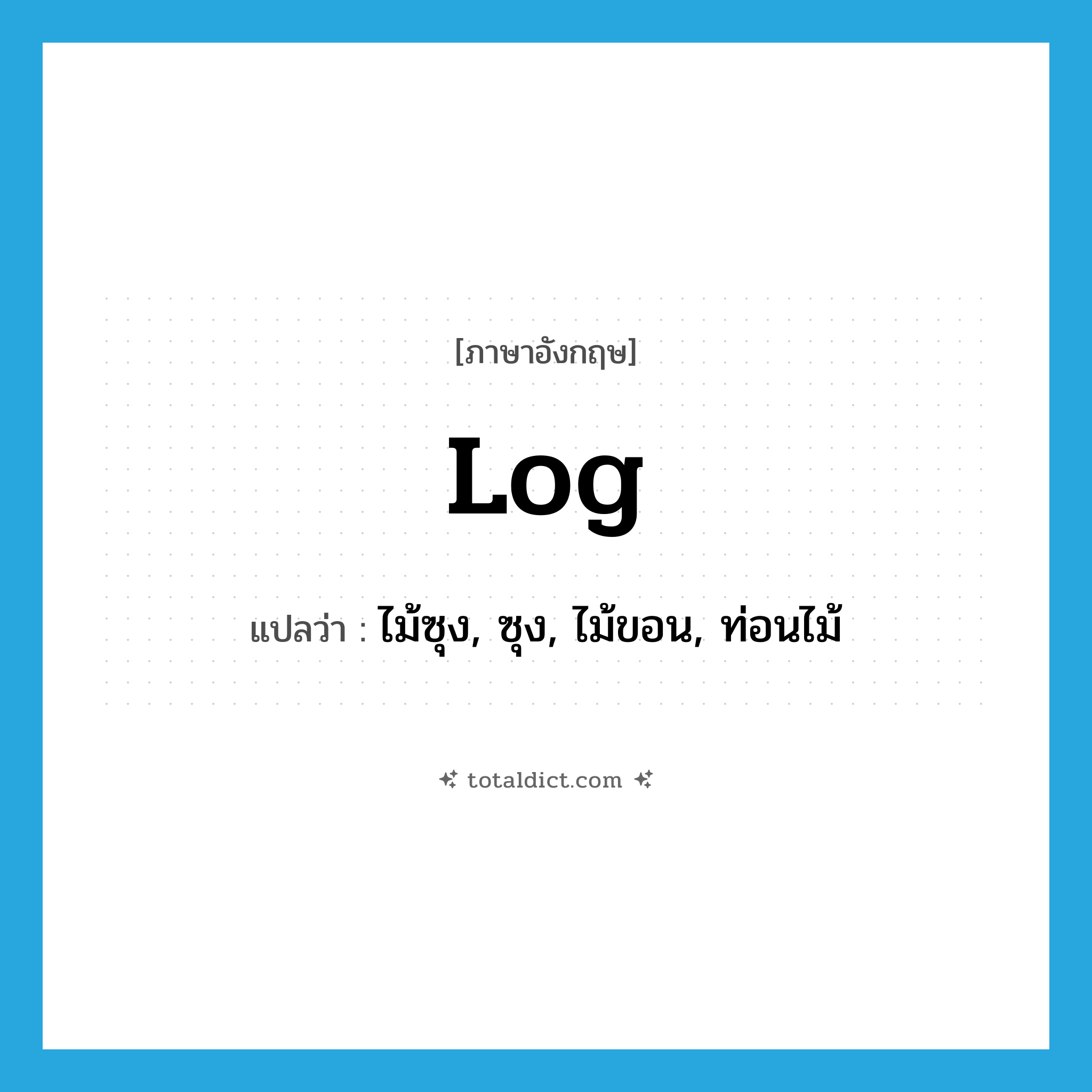 log แปลว่า?, คำศัพท์ภาษาอังกฤษ log แปลว่า ไม้ซุง, ซุง, ไม้ขอน, ท่อนไม้ ประเภท N หมวด N