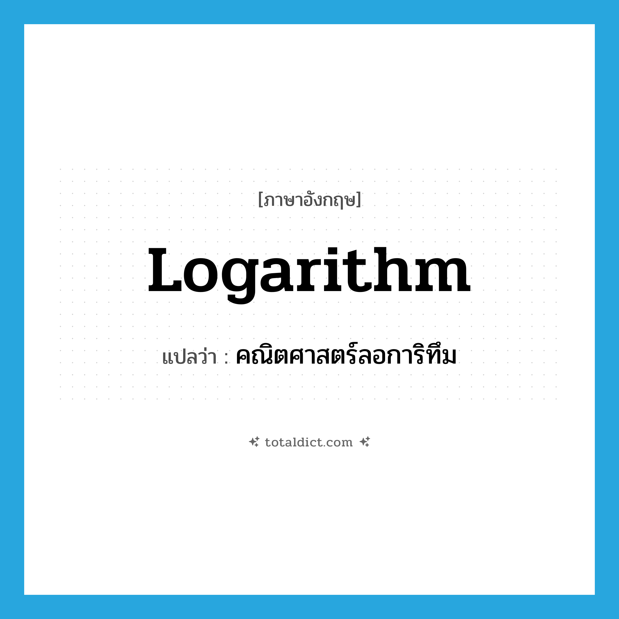 logarithm แปลว่า?, คำศัพท์ภาษาอังกฤษ logarithm แปลว่า คณิตศาสตร์ลอการิทึม ประเภท N หมวด N