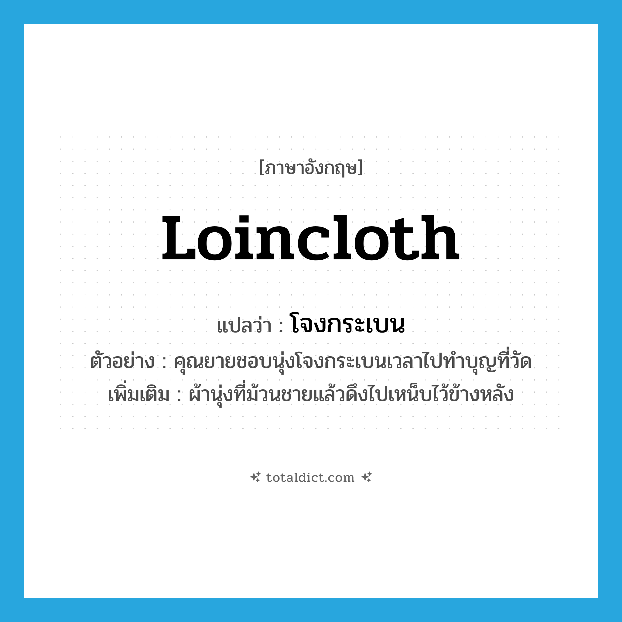 loincloth แปลว่า?, คำศัพท์ภาษาอังกฤษ loincloth แปลว่า โจงกระเบน ประเภท N ตัวอย่าง คุณยายชอบนุ่งโจงกระเบนเวลาไปทำบุญที่วัด เพิ่มเติม ผ้านุ่งที่ม้วนชายแล้วดึงไปเหน็บไว้ข้างหลัง หมวด N