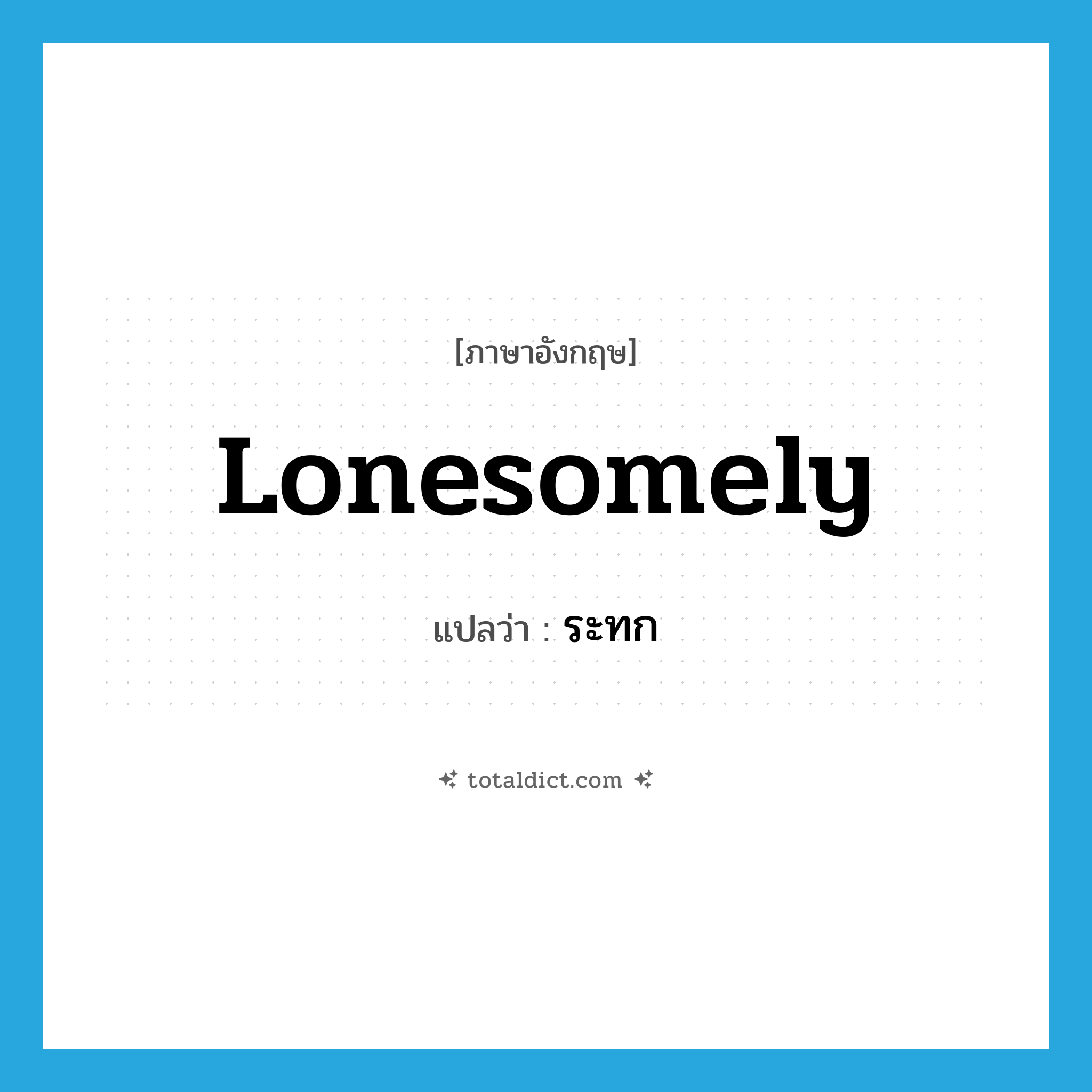 lonesomely แปลว่า?, คำศัพท์ภาษาอังกฤษ lonesomely แปลว่า ระทก ประเภท ADV หมวด ADV