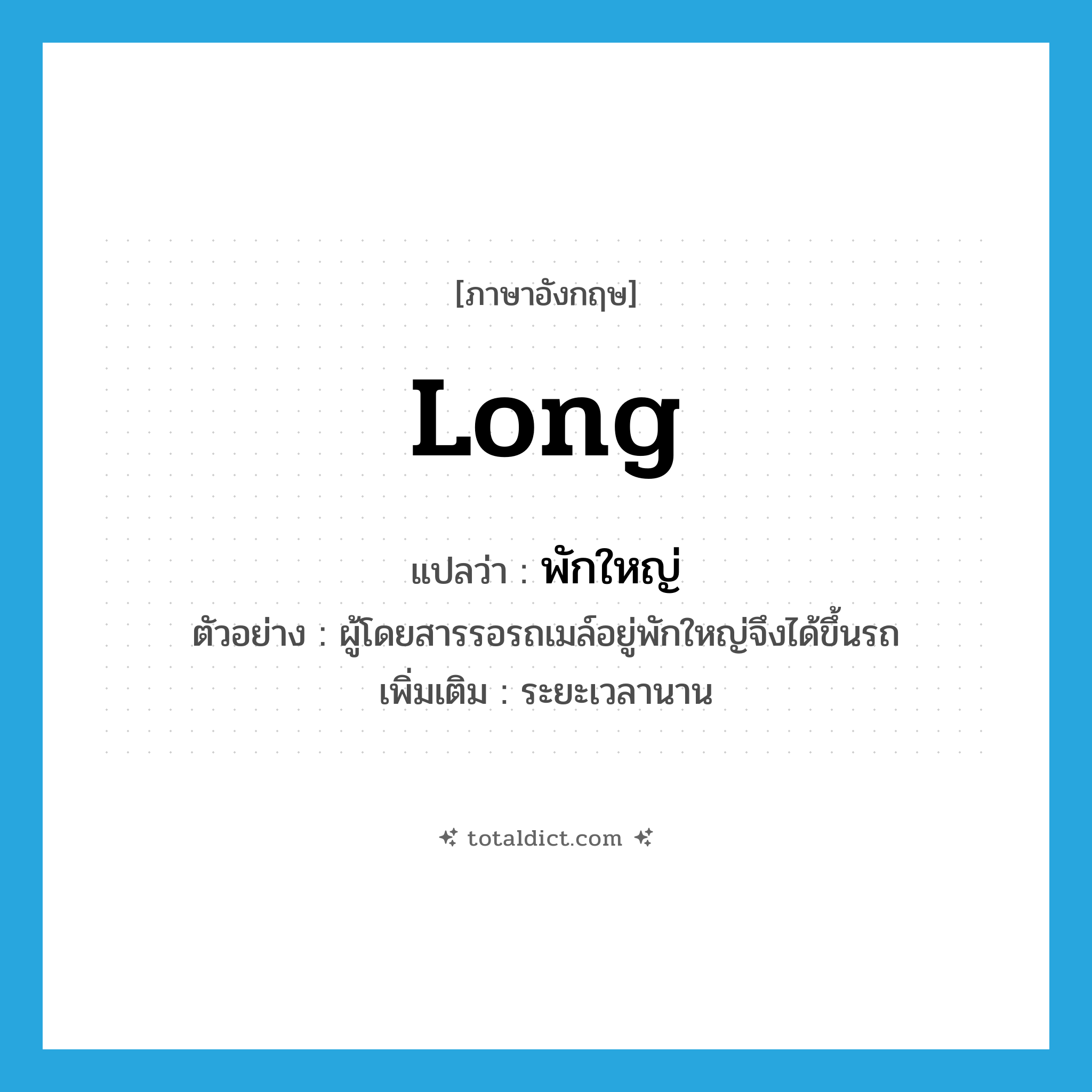 long แปลว่า?, คำศัพท์ภาษาอังกฤษ long แปลว่า พักใหญ่ ประเภท ADV ตัวอย่าง ผู้โดยสารรอรถเมล์อยู่พักใหญ่จึงได้ขึ้นรถ เพิ่มเติม ระยะเวลานาน หมวด ADV