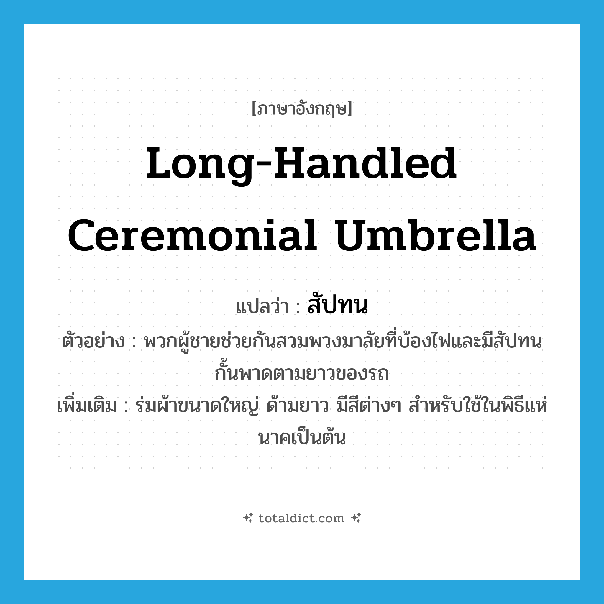 long-handled ceremonial umbrella แปลว่า?, คำศัพท์ภาษาอังกฤษ long-handled ceremonial umbrella แปลว่า สัปทน ประเภท N ตัวอย่าง พวกผู้ชายช่วยกันสวมพวงมาลัยที่บ้องไฟและมีสัปทนกั้นพาดตามยาวของรถ เพิ่มเติม ร่มผ้าขนาดใหญ่ ด้ามยาว มีสีต่างๆ สำหรับใช้ในพิธีแห่นาคเป็นต้น หมวด N