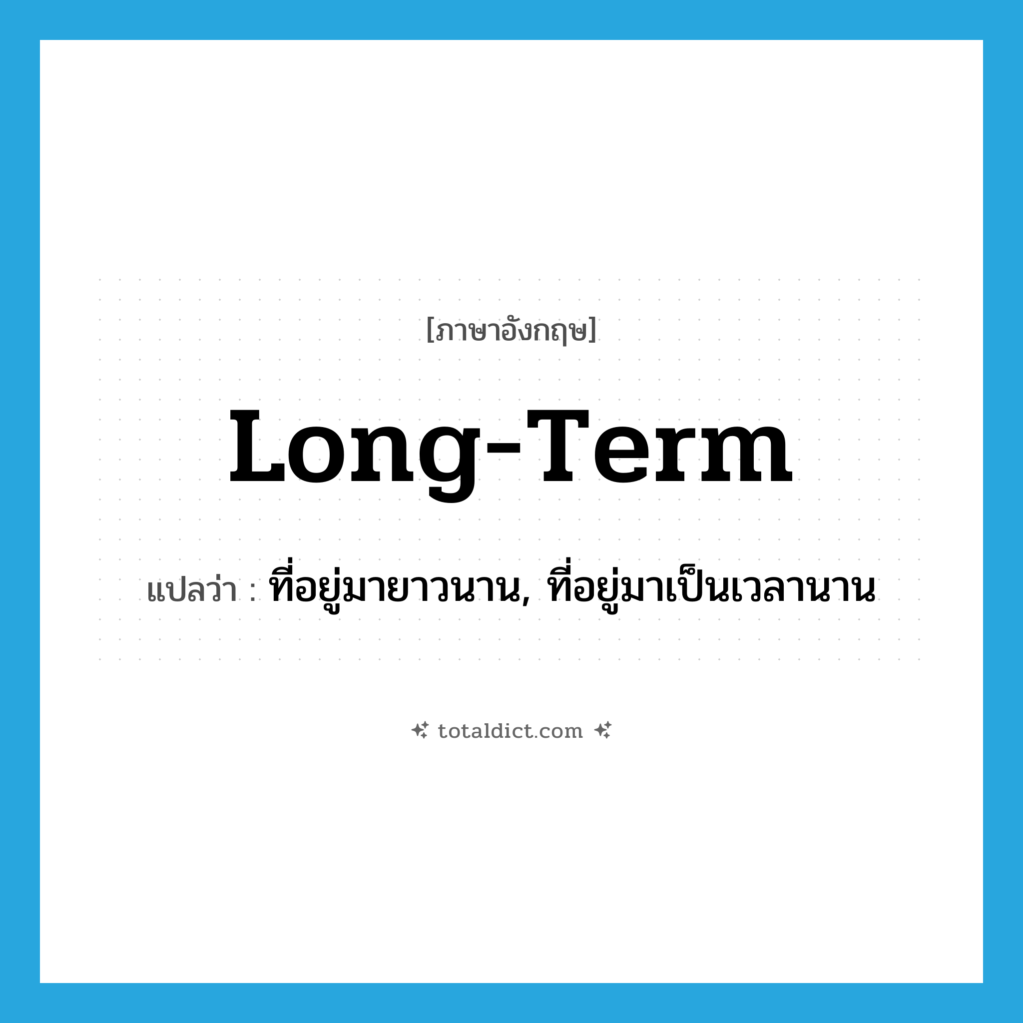 long-term แปลว่า?, คำศัพท์ภาษาอังกฤษ long-term แปลว่า ที่อยู่มายาวนาน, ที่อยู่มาเป็นเวลานาน ประเภท ADJ หมวด ADJ