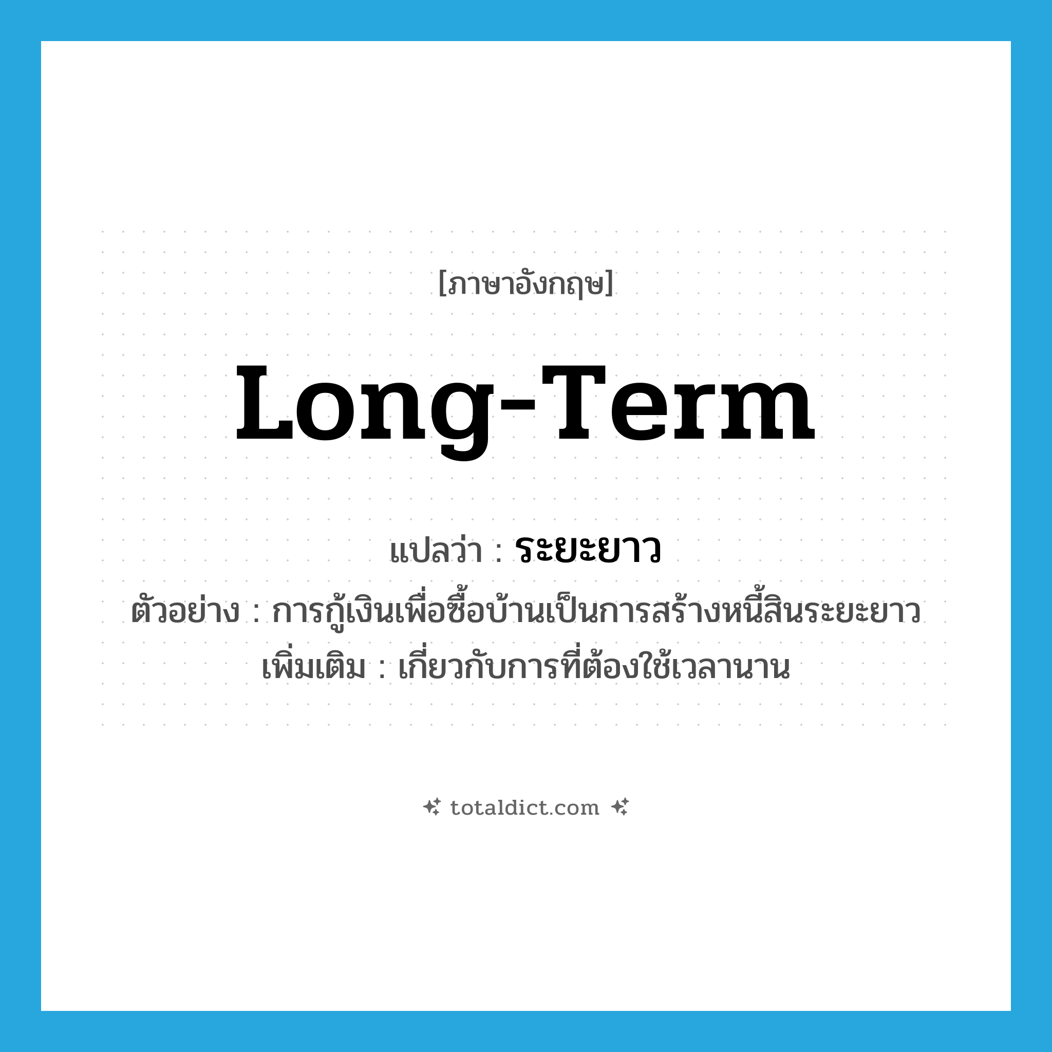 long-term แปลว่า?, คำศัพท์ภาษาอังกฤษ long-term แปลว่า ระยะยาว ประเภท ADJ ตัวอย่าง การกู้เงินเพื่อซื้อบ้านเป็นการสร้างหนี้สินระยะยาว เพิ่มเติม เกี่ยวกับการที่ต้องใช้เวลานาน หมวด ADJ