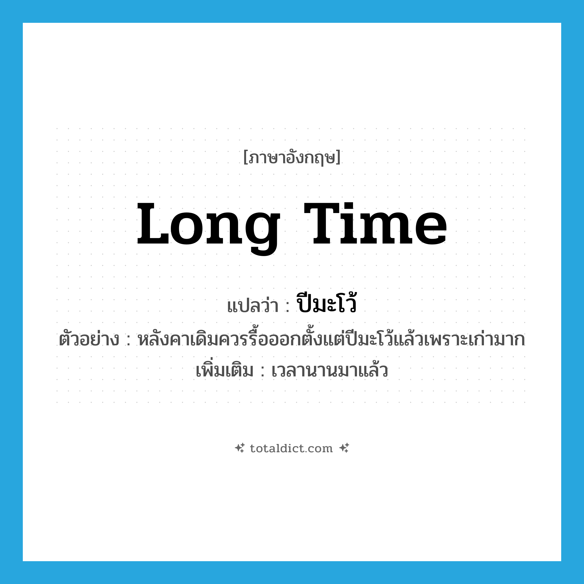 long time แปลว่า?, คำศัพท์ภาษาอังกฤษ long time แปลว่า ปีมะโว้ ประเภท ADV ตัวอย่าง หลังคาเดิมควรรื้อออกตั้งแต่ปีมะโว้แล้วเพราะเก่ามาก เพิ่มเติม เวลานานมาแล้ว หมวด ADV