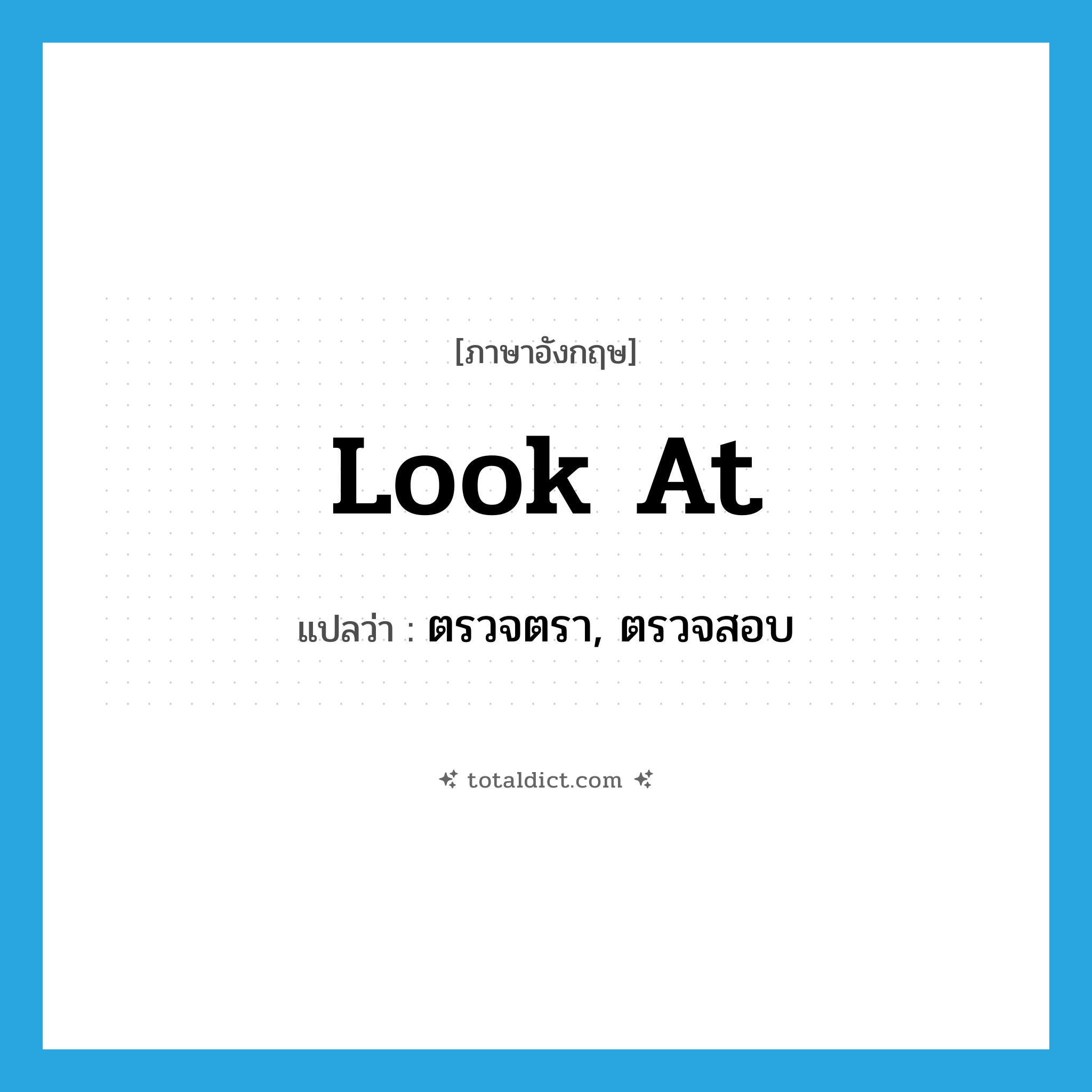 look at แปลว่า?, คำศัพท์ภาษาอังกฤษ look at แปลว่า ตรวจตรา, ตรวจสอบ ประเภท PHRV หมวด PHRV