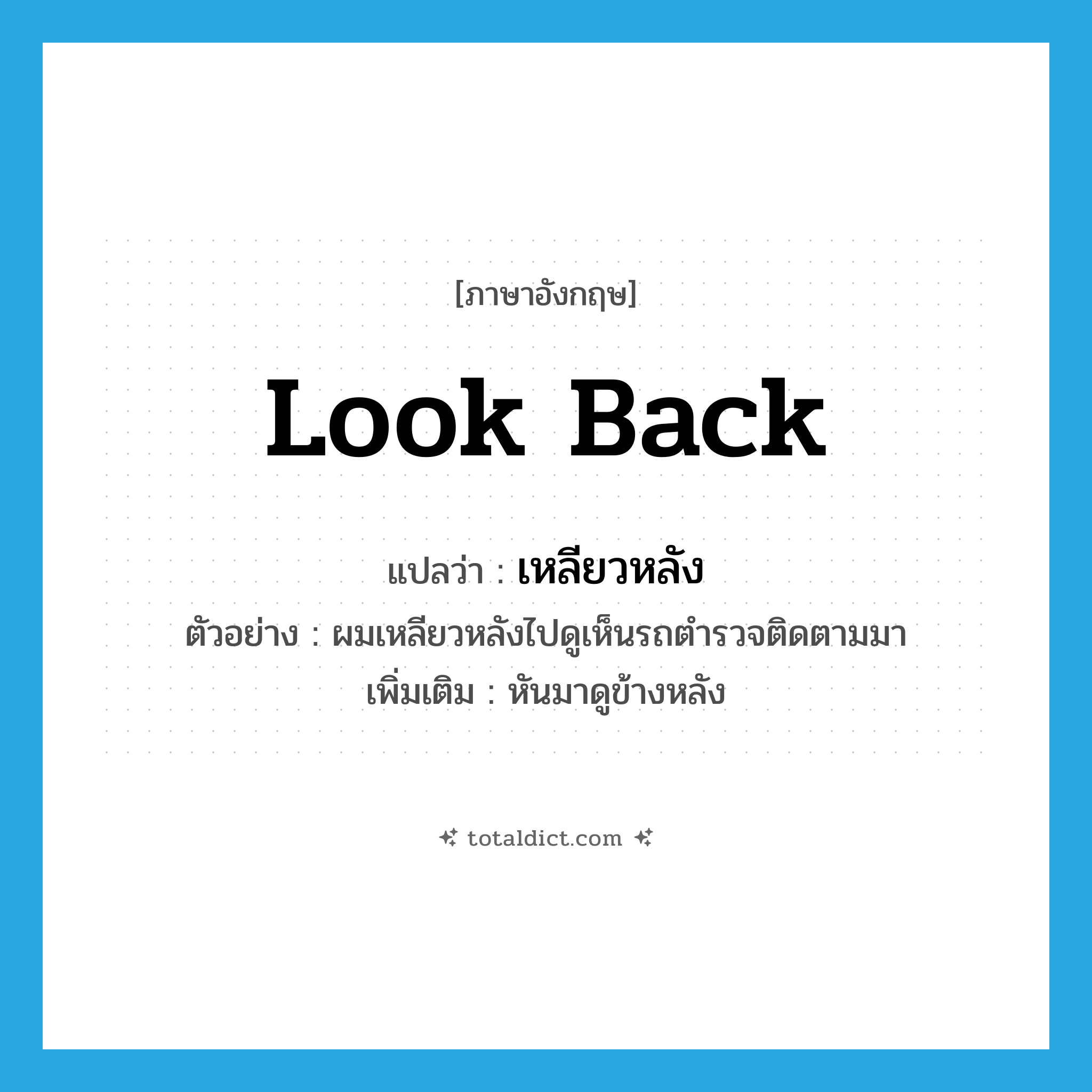 look back แปลว่า?, คำศัพท์ภาษาอังกฤษ look back แปลว่า เหลียวหลัง ประเภท V ตัวอย่าง ผมเหลียวหลังไปดูเห็นรถตำรวจติดตามมา เพิ่มเติม หันมาดูข้างหลัง หมวด V