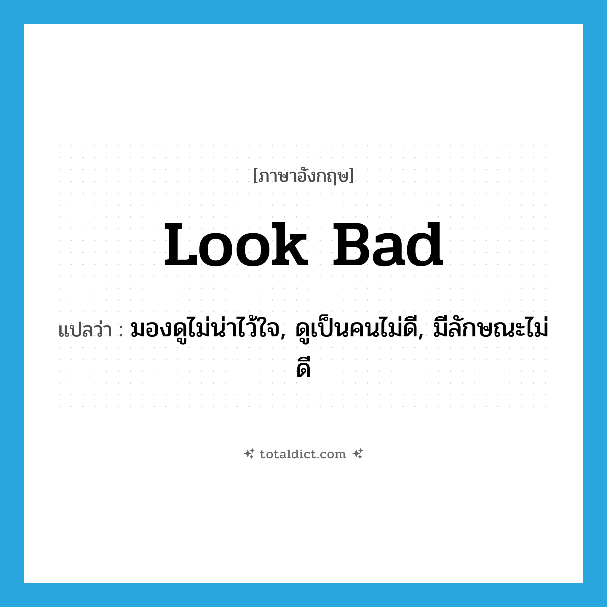 look bad แปลว่า?, คำศัพท์ภาษาอังกฤษ look bad แปลว่า มองดูไม่น่าไว้ใจ, ดูเป็นคนไม่ดี, มีลักษณะไม่ดี ประเภท PHRV หมวด PHRV