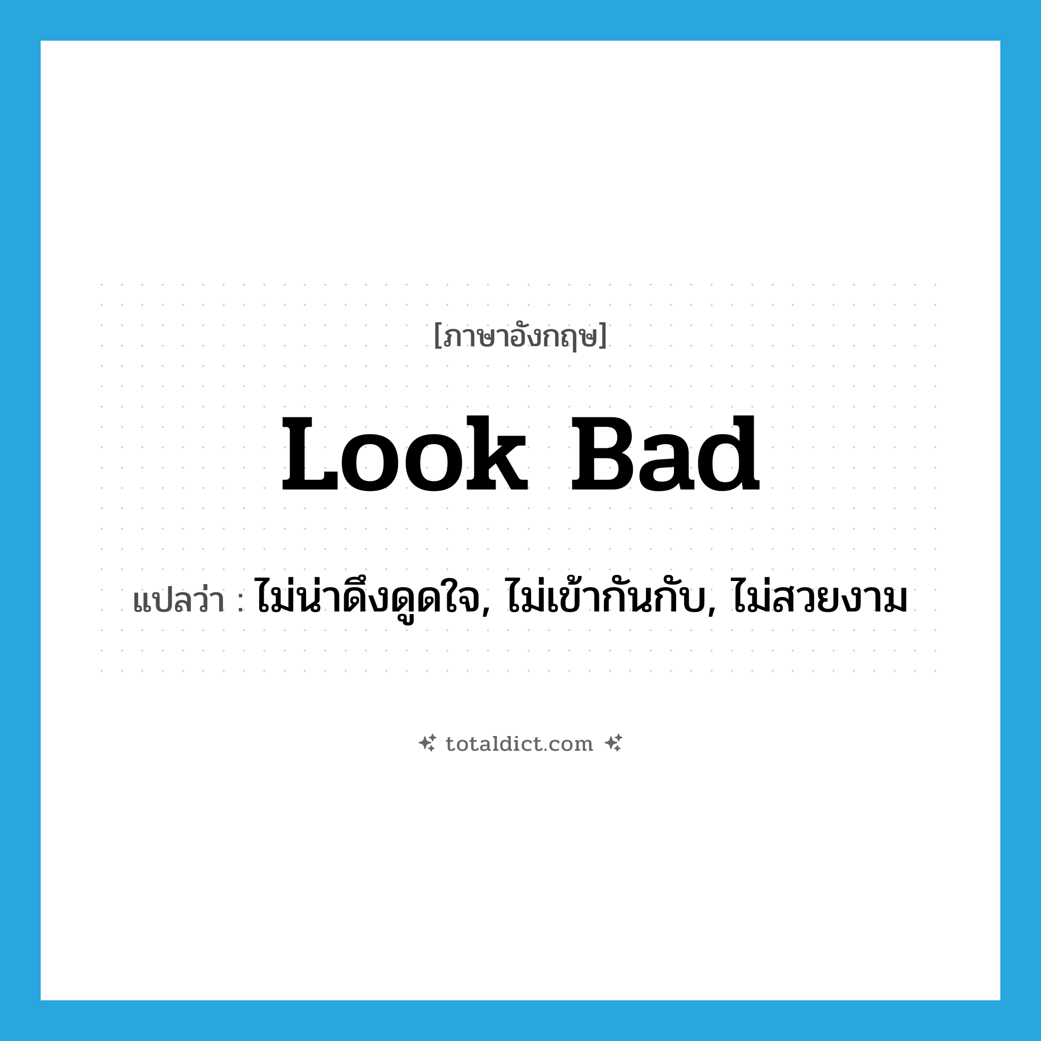 look bad แปลว่า?, คำศัพท์ภาษาอังกฤษ look bad แปลว่า ไม่น่าดึงดูดใจ, ไม่เข้ากันกับ, ไม่สวยงาม ประเภท PHRV หมวด PHRV