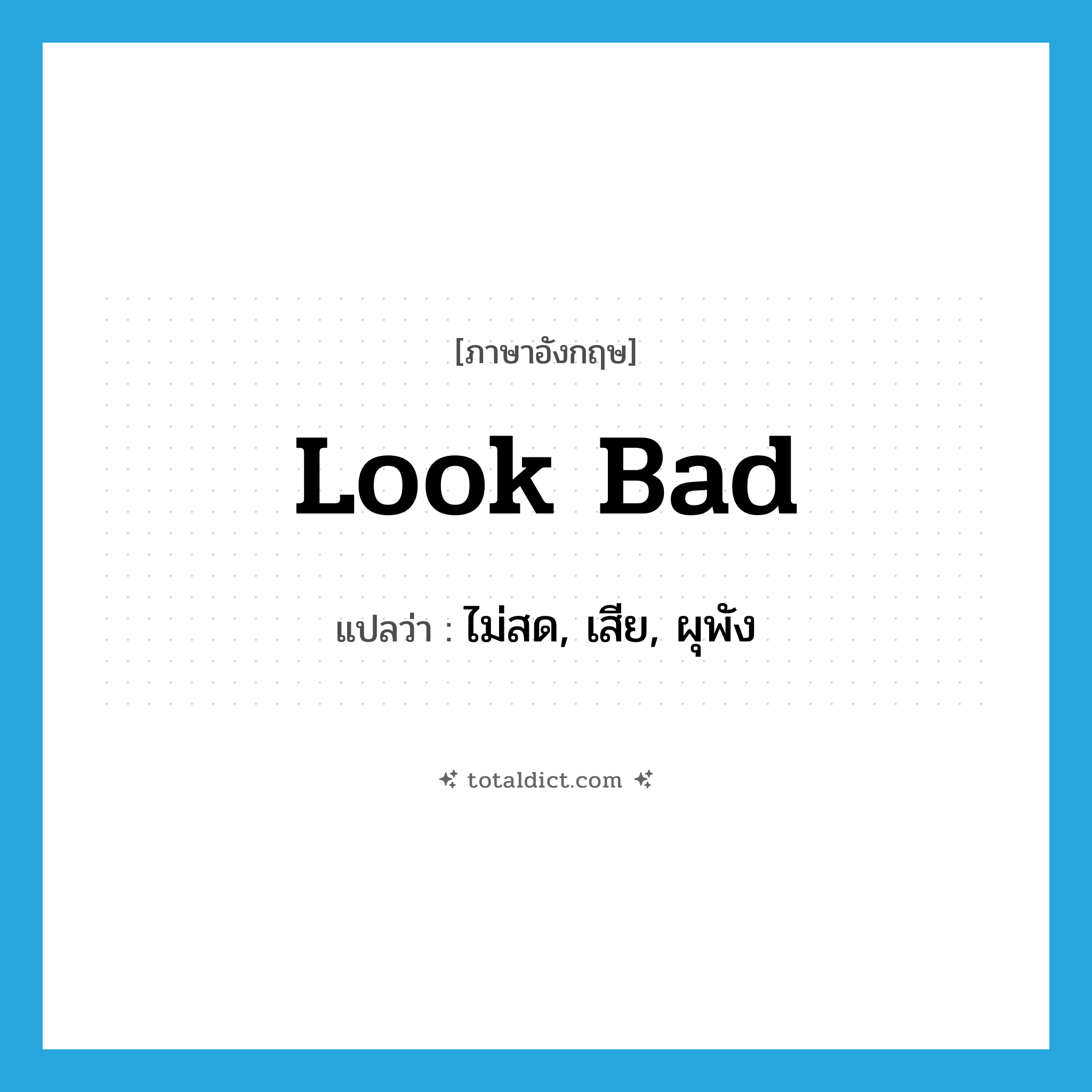 look bad แปลว่า?, คำศัพท์ภาษาอังกฤษ look bad แปลว่า ไม่สด, เสีย, ผุพัง ประเภท PHRV หมวด PHRV