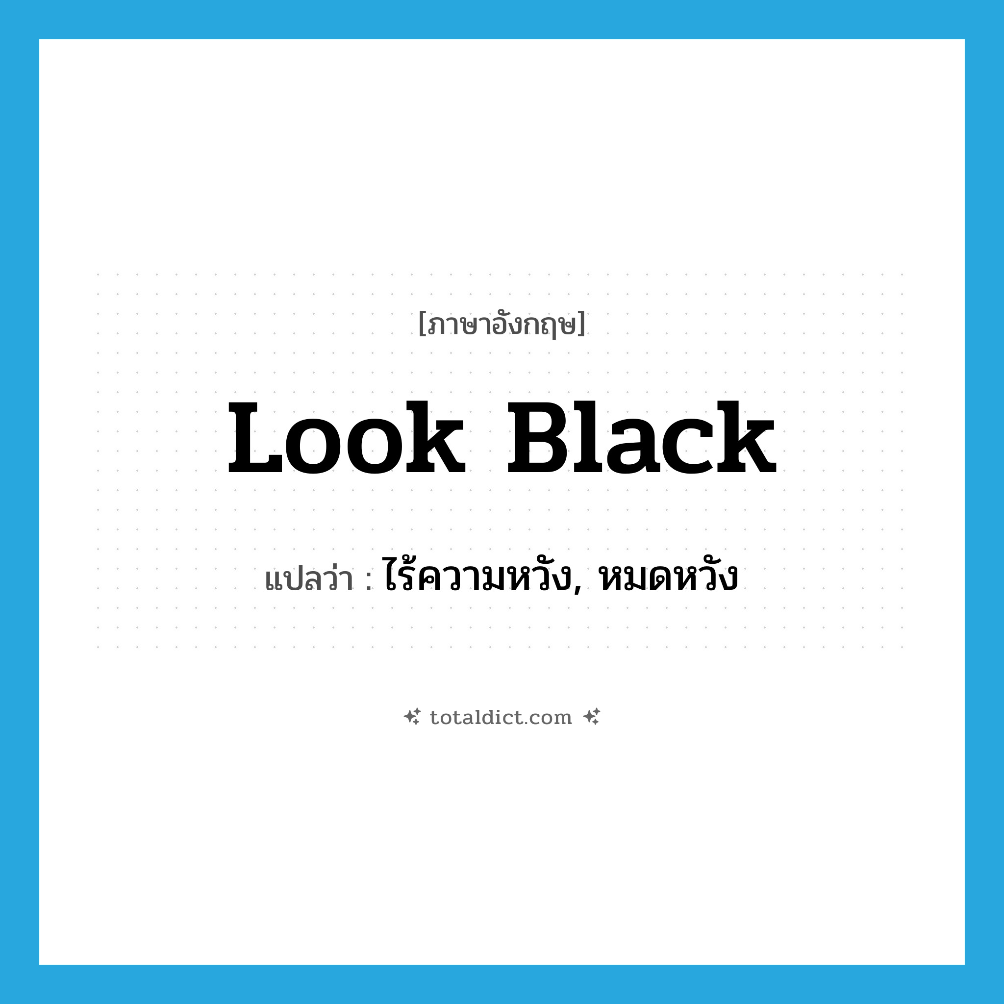 look black แปลว่า?, คำศัพท์ภาษาอังกฤษ look black แปลว่า ไร้ความหวัง, หมดหวัง ประเภท PHRV หมวด PHRV