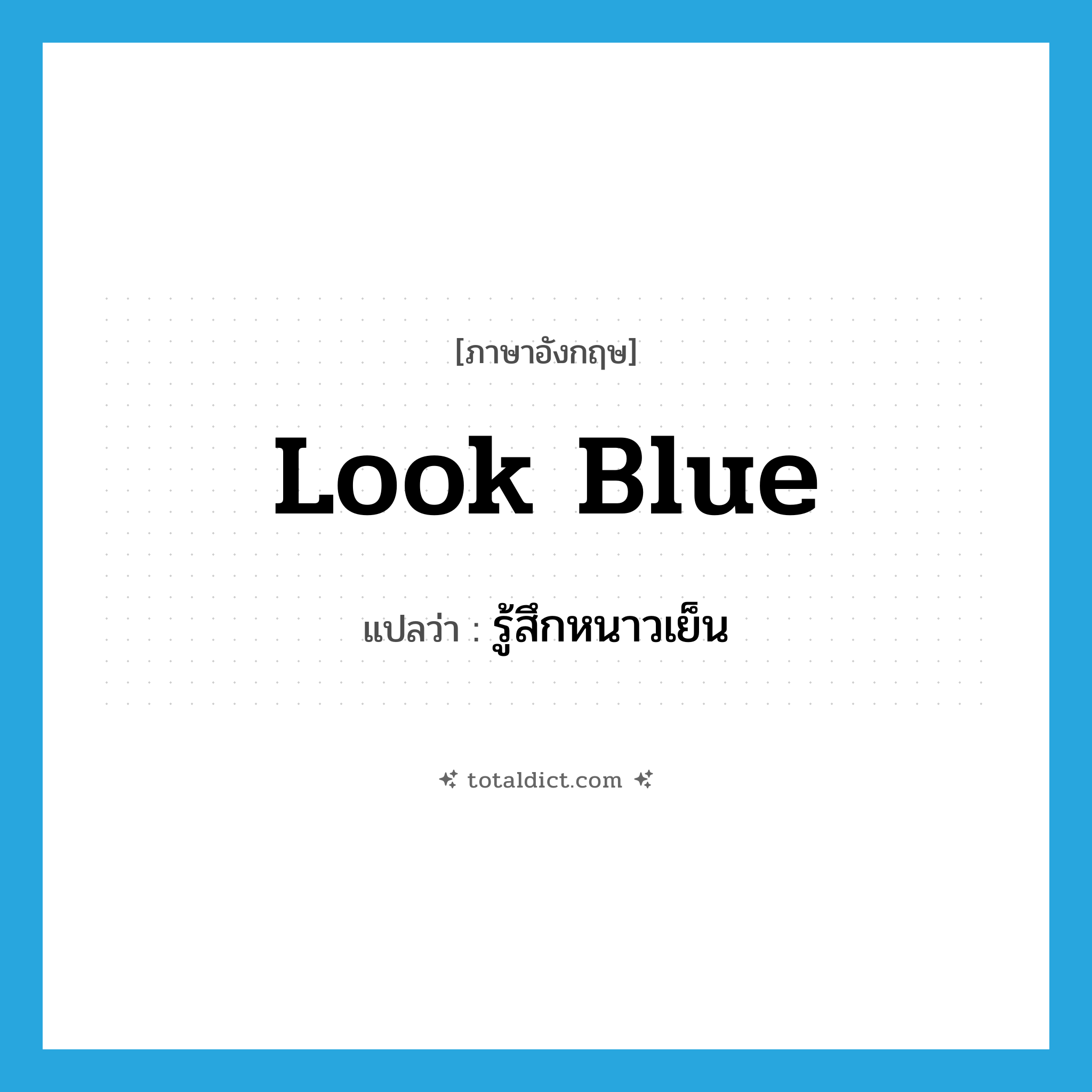 look blue แปลว่า?, คำศัพท์ภาษาอังกฤษ look blue แปลว่า รู้สึกหนาวเย็น ประเภท PHRV หมวด PHRV