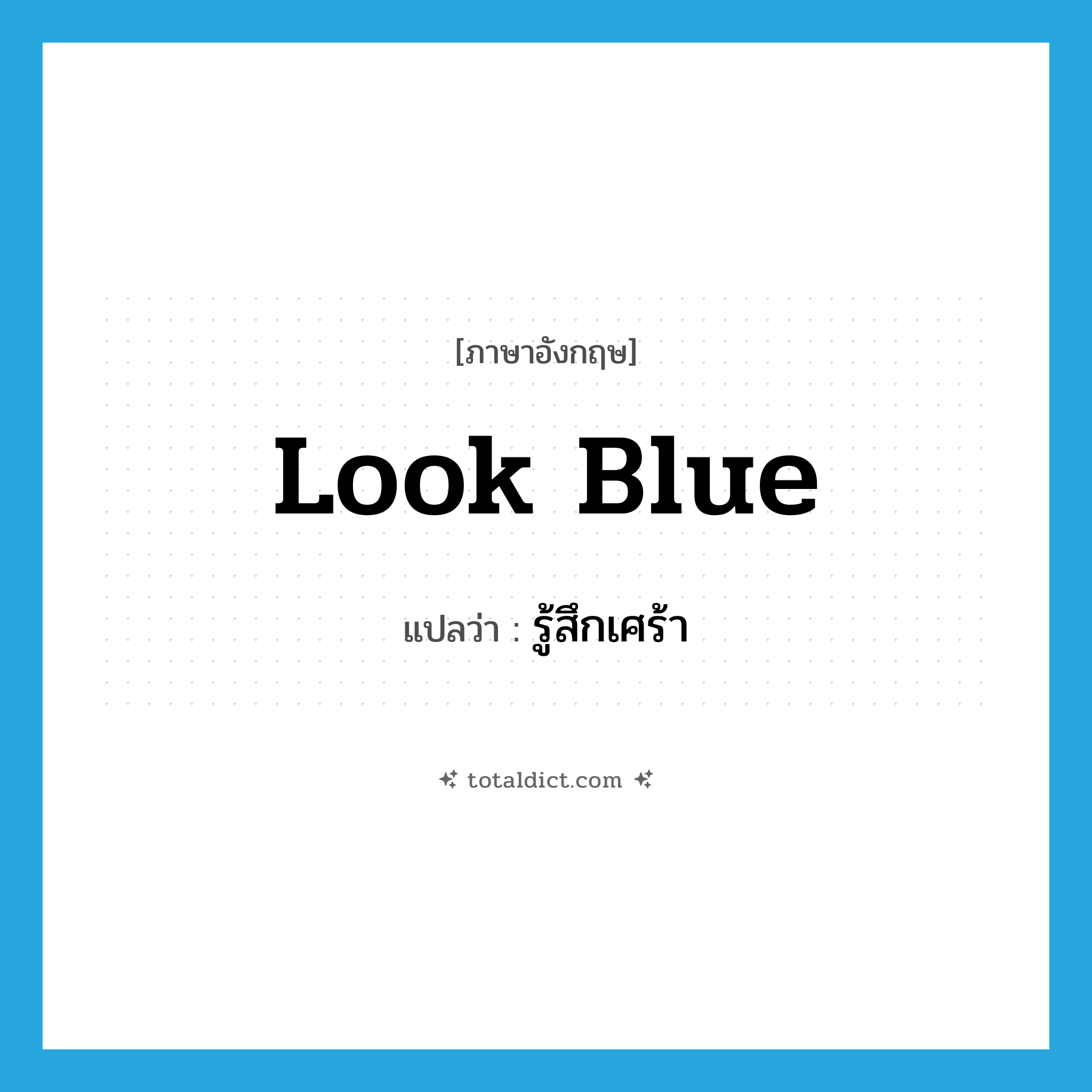 look blue แปลว่า?, คำศัพท์ภาษาอังกฤษ look blue แปลว่า รู้สึกเศร้า ประเภท PHRV หมวด PHRV