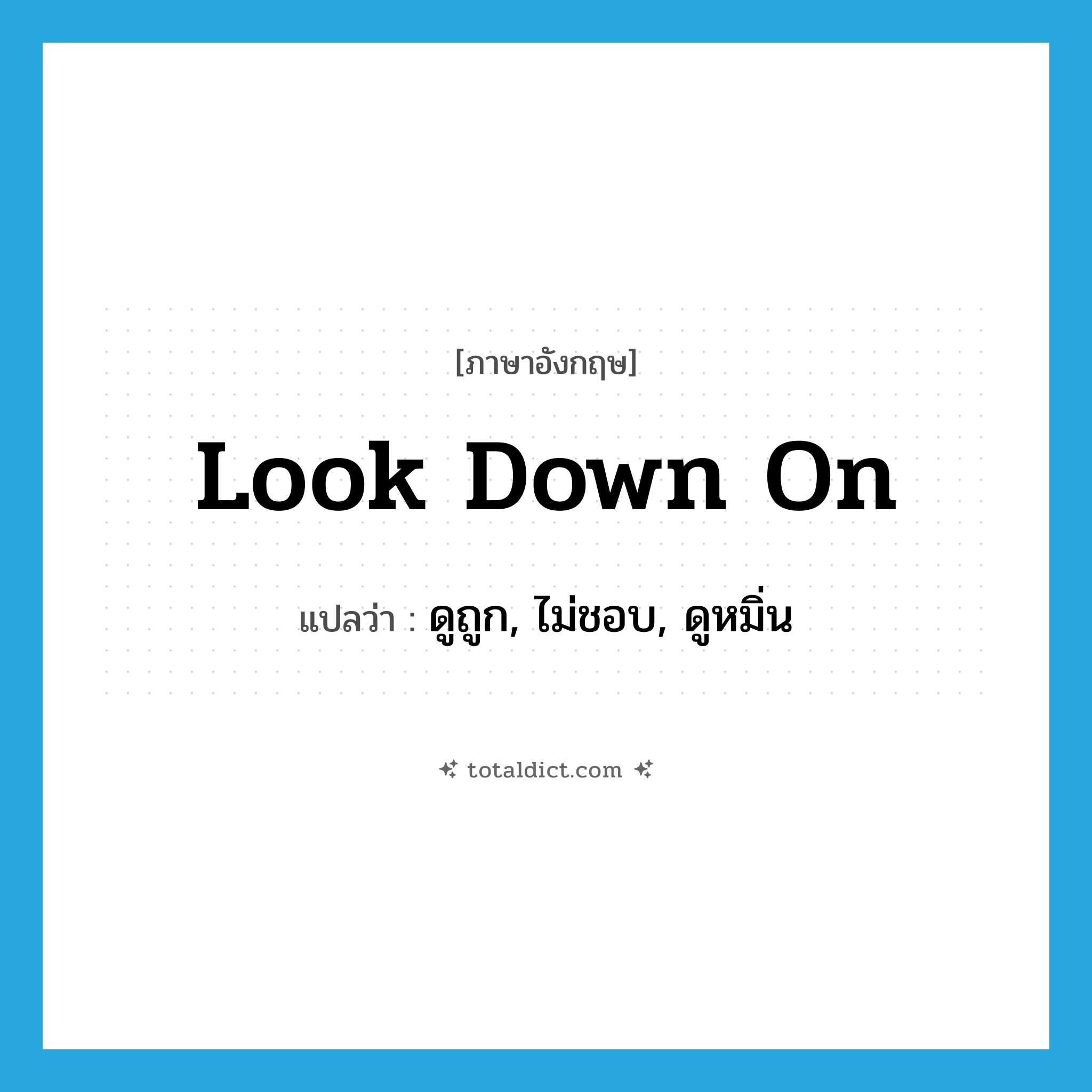 look down on แปลว่า?, คำศัพท์ภาษาอังกฤษ look down on แปลว่า ดูถูก, ไม่ชอบ, ดูหมิ่น ประเภท PHRV หมวด PHRV