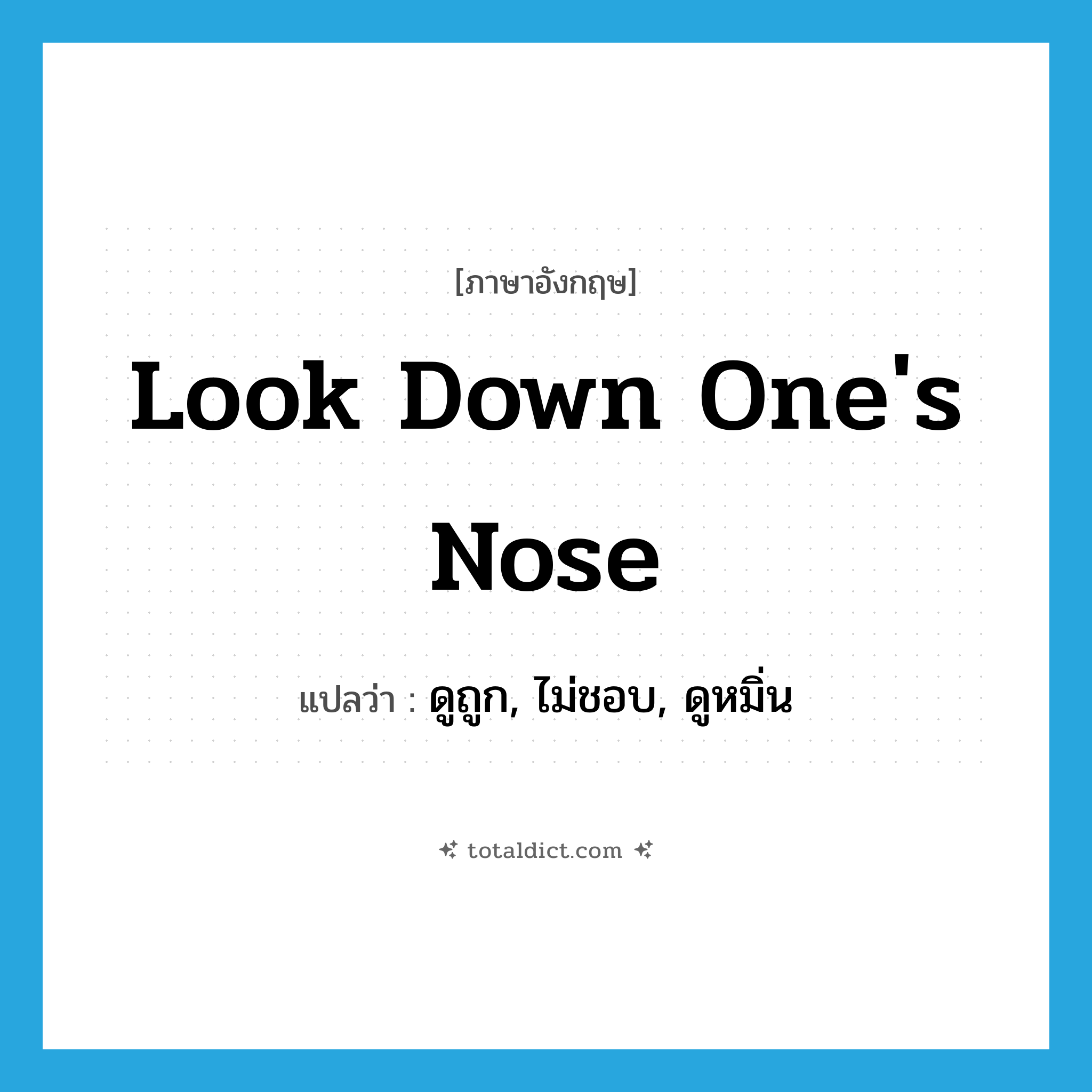 look down one&#39;s nose แปลว่า?, คำศัพท์ภาษาอังกฤษ look down one&#39;s nose แปลว่า ดูถูก, ไม่ชอบ, ดูหมิ่น ประเภท IDM หมวด IDM