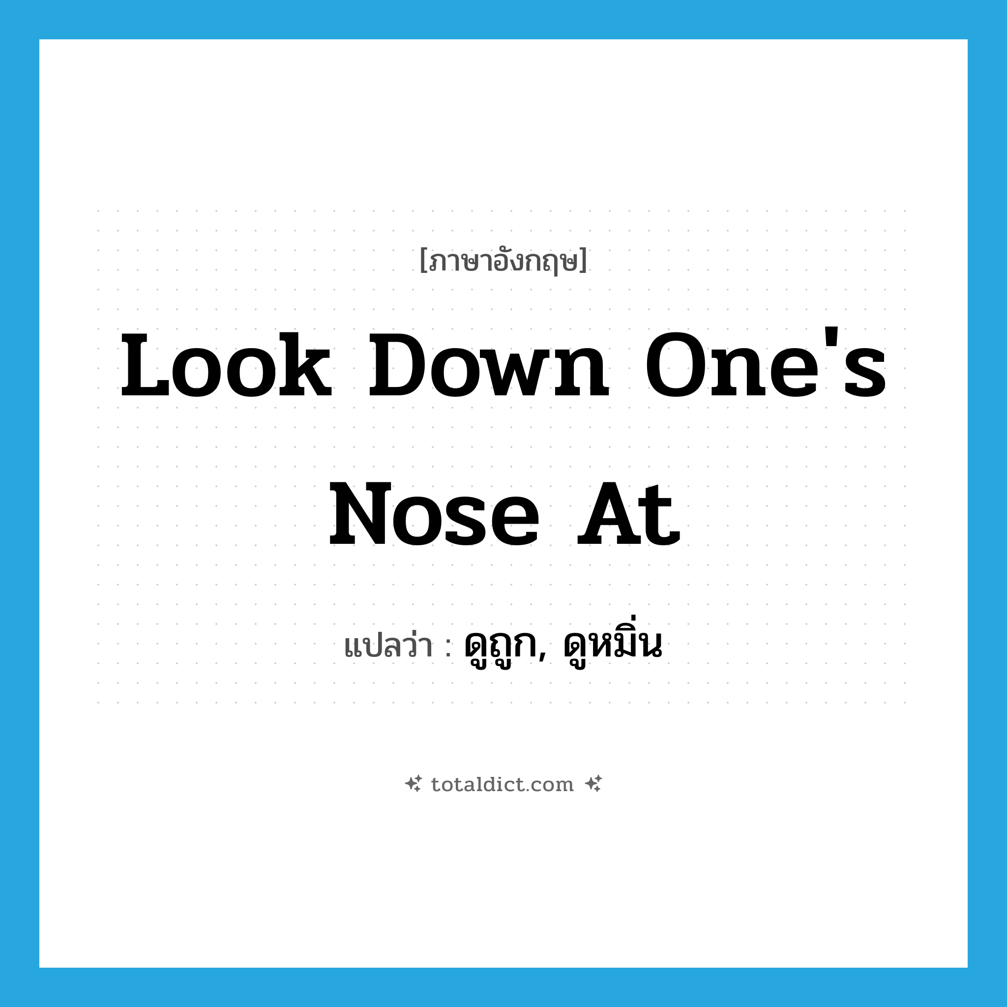 look down one&#39;s nose at แปลว่า?, คำศัพท์ภาษาอังกฤษ look down one&#39;s nose at แปลว่า ดูถูก, ดูหมิ่น ประเภท IDM หมวด IDM