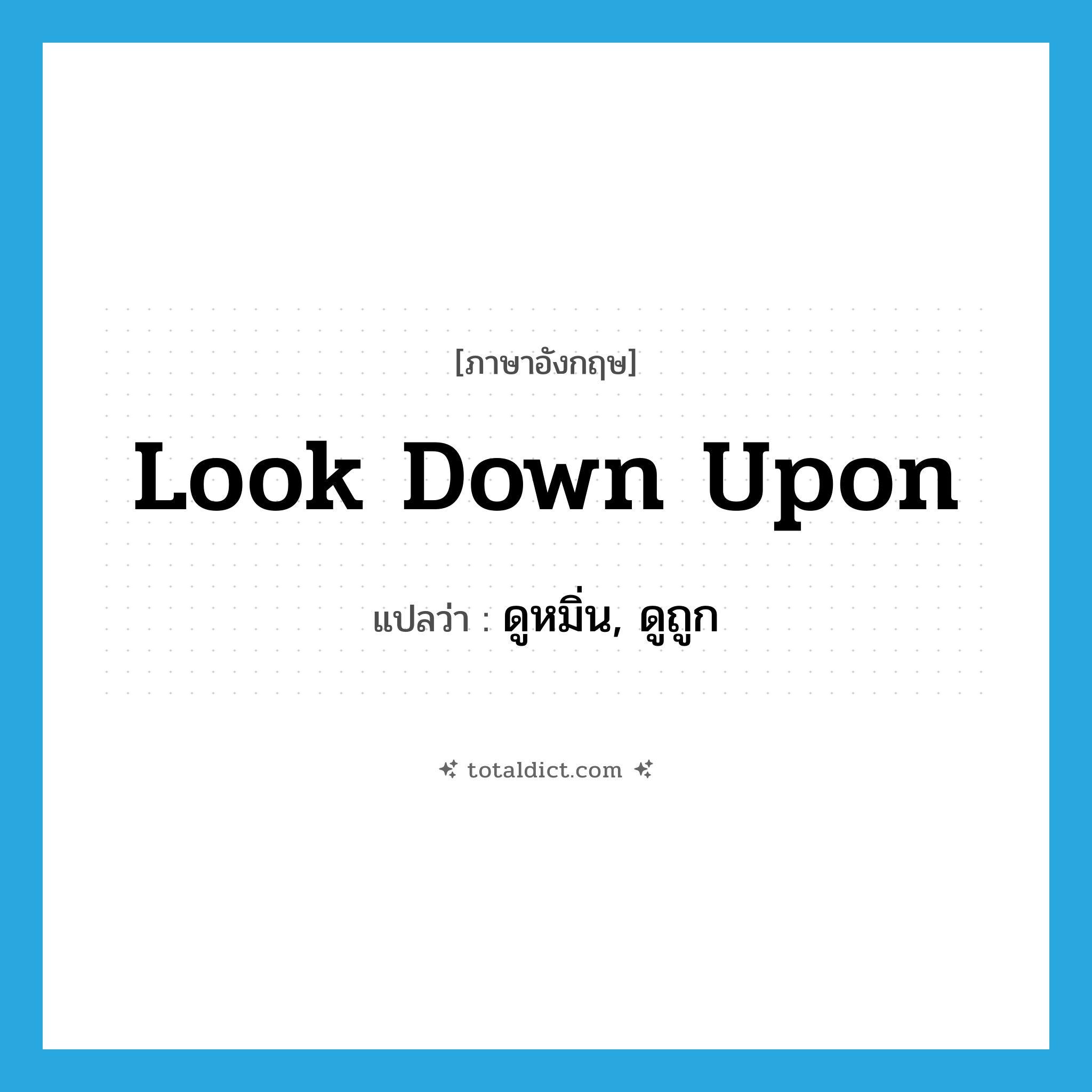 look down upon แปลว่า?, คำศัพท์ภาษาอังกฤษ look down upon แปลว่า ดูหมิ่น, ดูถูก ประเภท PHRV หมวด PHRV