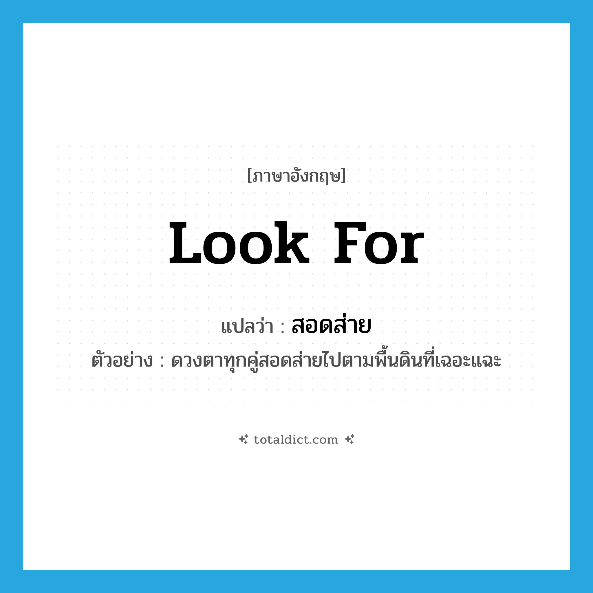 look for แปลว่า?, คำศัพท์ภาษาอังกฤษ look for แปลว่า สอดส่าย ประเภท V ตัวอย่าง ดวงตาทุกคู่สอดส่ายไปตามพื้นดินที่เฉอะแฉะ หมวด V