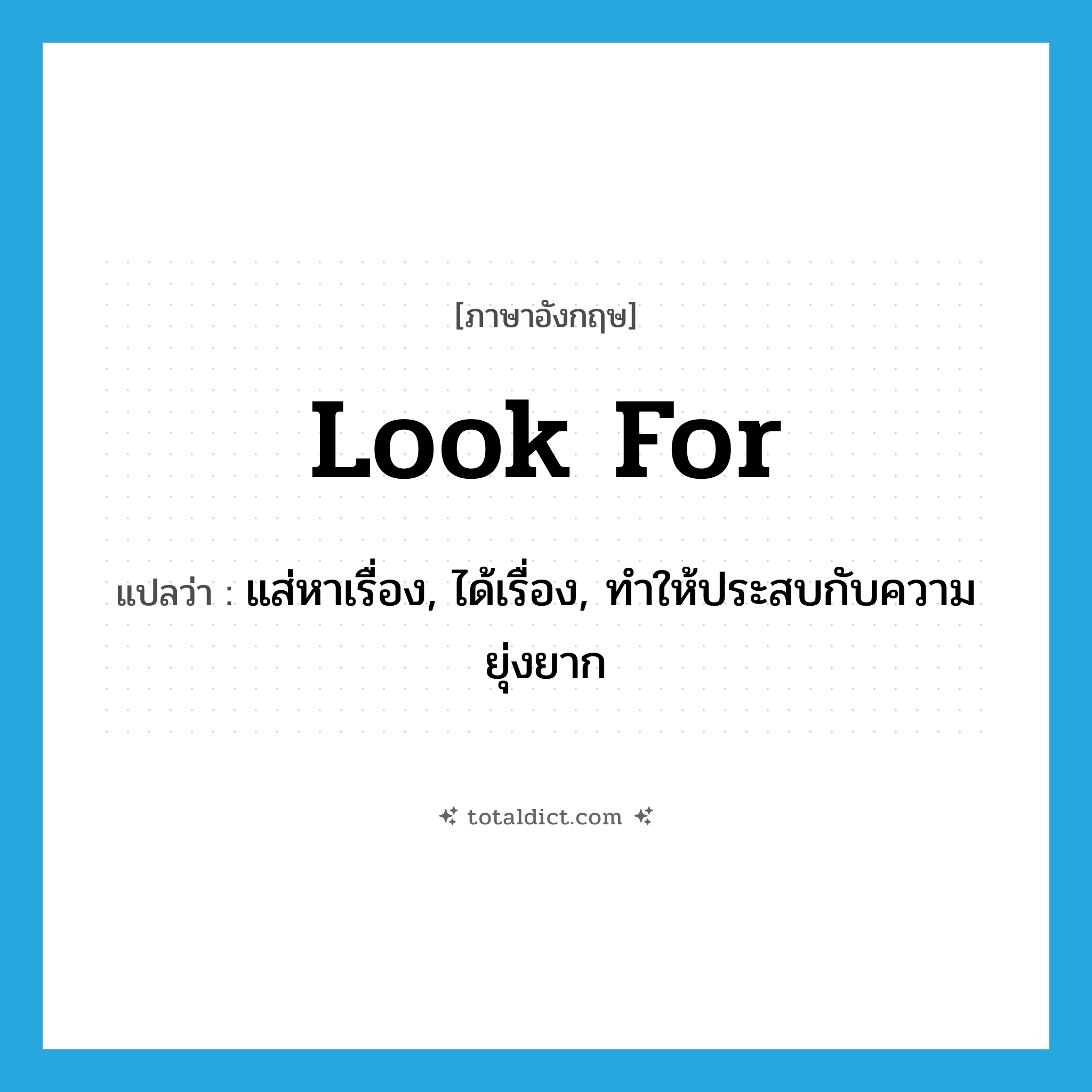 look for แปลว่า?, คำศัพท์ภาษาอังกฤษ look for แปลว่า แส่หาเรื่อง, ได้เรื่อง, ทำให้ประสบกับความยุ่งยาก ประเภท PHRV หมวด PHRV