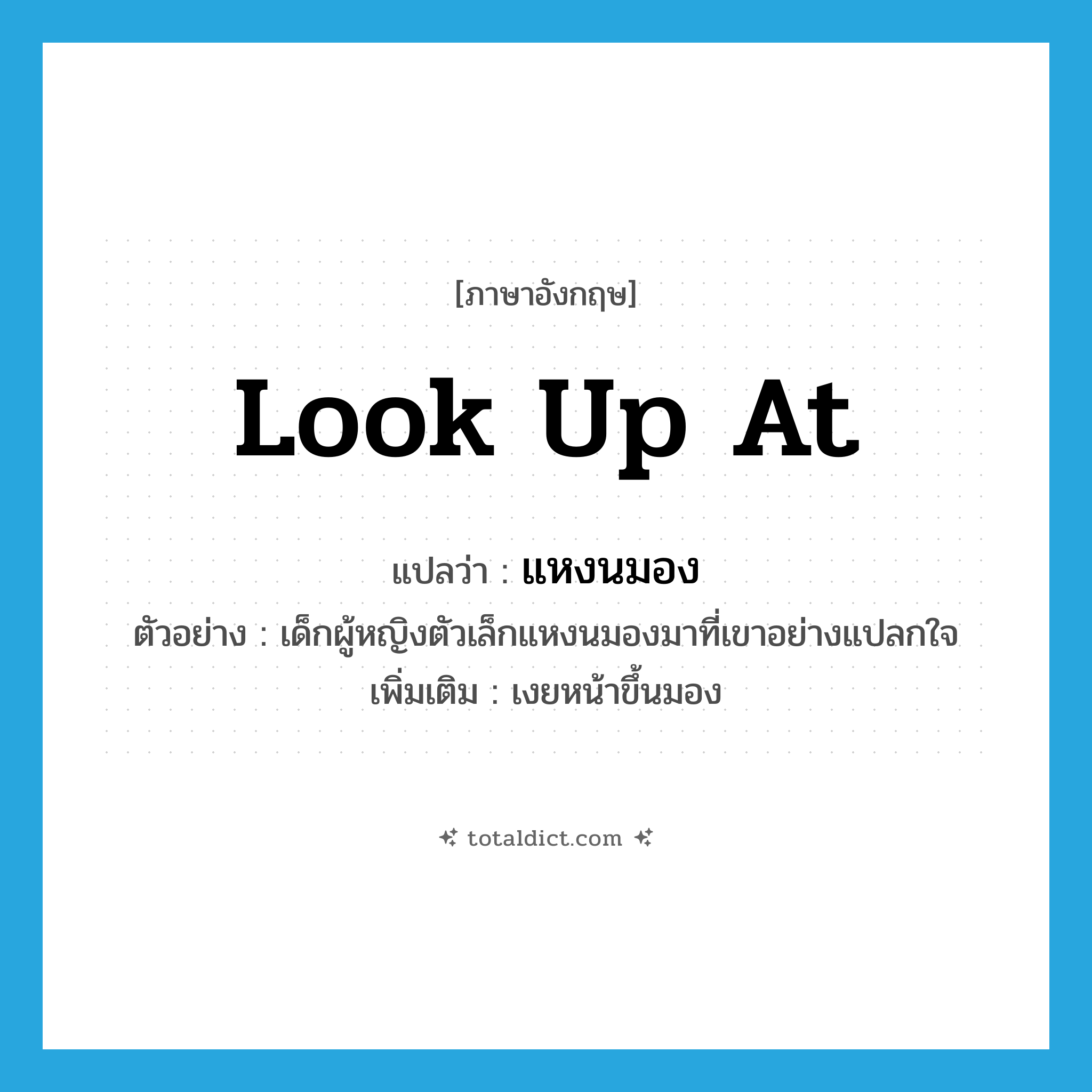 look up at แปลว่า?, คำศัพท์ภาษาอังกฤษ look up at แปลว่า แหงนมอง ประเภท V ตัวอย่าง เด็กผู้หญิงตัวเล็กแหงนมองมาที่เขาอย่างแปลกใจ เพิ่มเติม เงยหน้าขึ้นมอง หมวด V