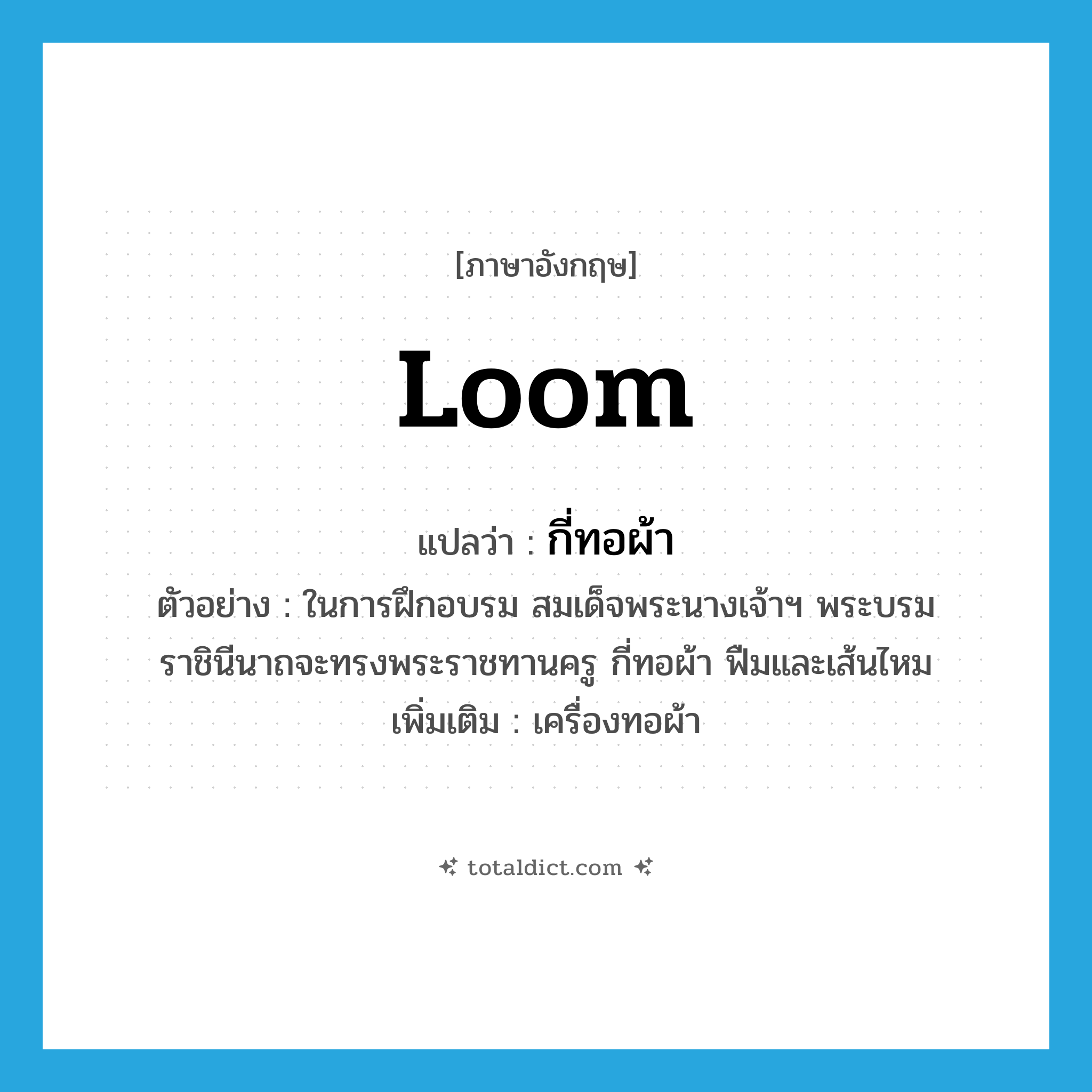 loom แปลว่า?, คำศัพท์ภาษาอังกฤษ loom แปลว่า กี่ทอผ้า ประเภท N ตัวอย่าง ในการฝึกอบรม สมเด็จพระนางเจ้าฯ พระบรมราชินีนาถจะทรงพระราชทานครู กี่ทอผ้า ฟืมและเส้นไหม เพิ่มเติม เครื่องทอผ้า หมวด N