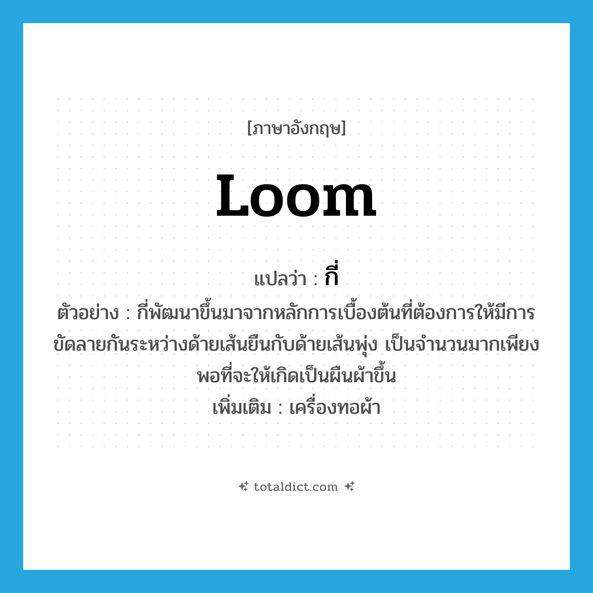 loom แปลว่า?, คำศัพท์ภาษาอังกฤษ loom แปลว่า กี่ ประเภท N ตัวอย่าง กี่พัฒนาขึ้นมาจากหลักการเบื้องต้นที่ต้องการให้มีการขัดลายกันระหว่างด้ายเส้นยืนกับด้ายเส้นพุ่ง เป็นจำนวนมากเพียงพอที่จะให้เกิดเป็นผืนผ้าขึ้น เพิ่มเติม เครื่องทอผ้า หมวด N