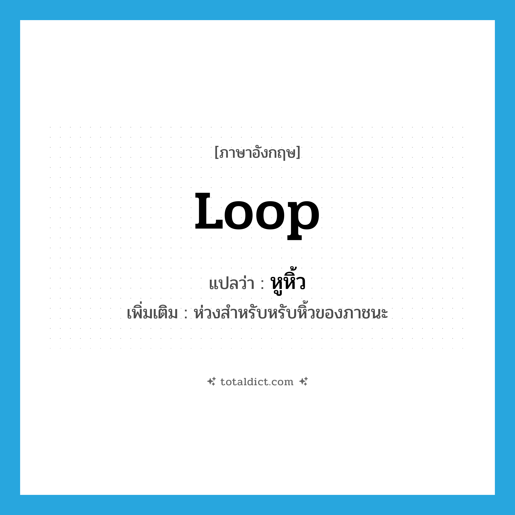 loop แปลว่า?, คำศัพท์ภาษาอังกฤษ loop แปลว่า หูหิ้ว ประเภท N เพิ่มเติม ห่วงสำหรับหรับหิ้วของภาชนะ หมวด N