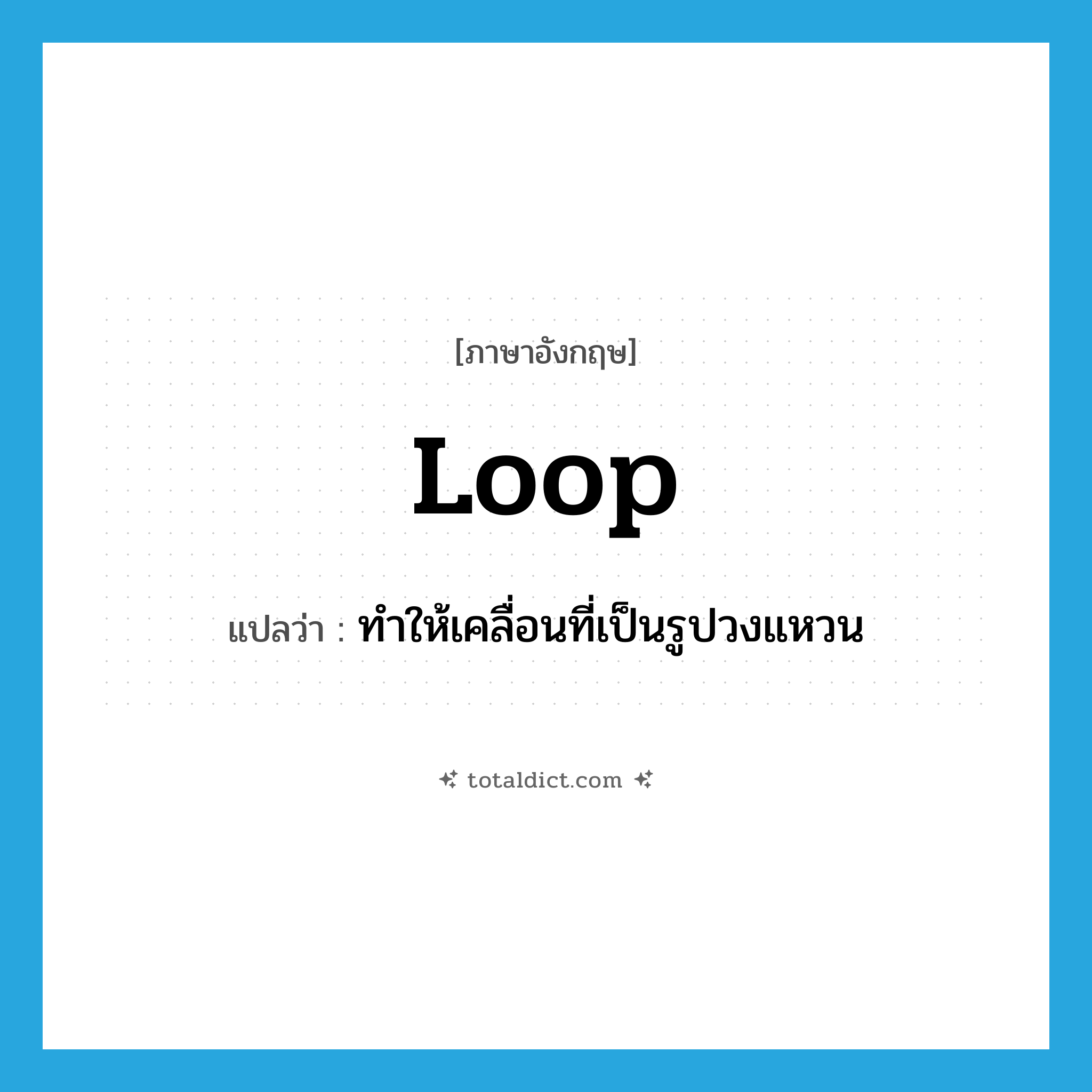 loop แปลว่า?, คำศัพท์ภาษาอังกฤษ loop แปลว่า ทำให้เคลื่อนที่เป็นรูปวงแหวน ประเภท VT หมวด VT