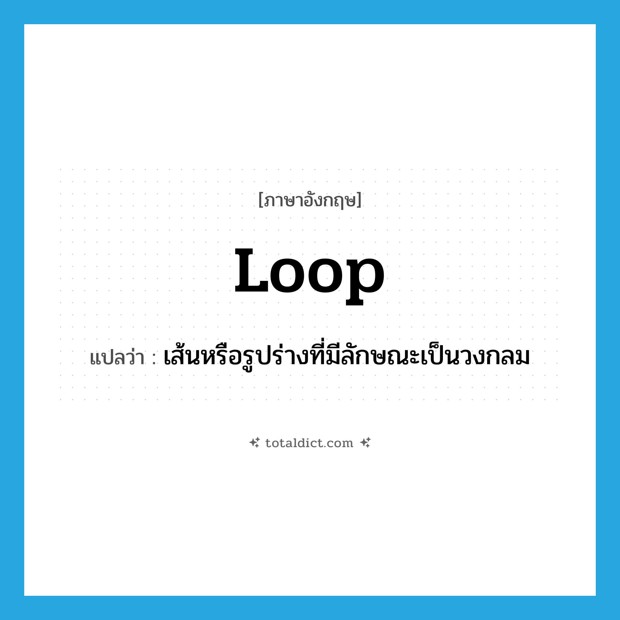 loop แปลว่า?, คำศัพท์ภาษาอังกฤษ loop แปลว่า เส้นหรือรูปร่างที่มีลักษณะเป็นวงกลม ประเภท N หมวด N