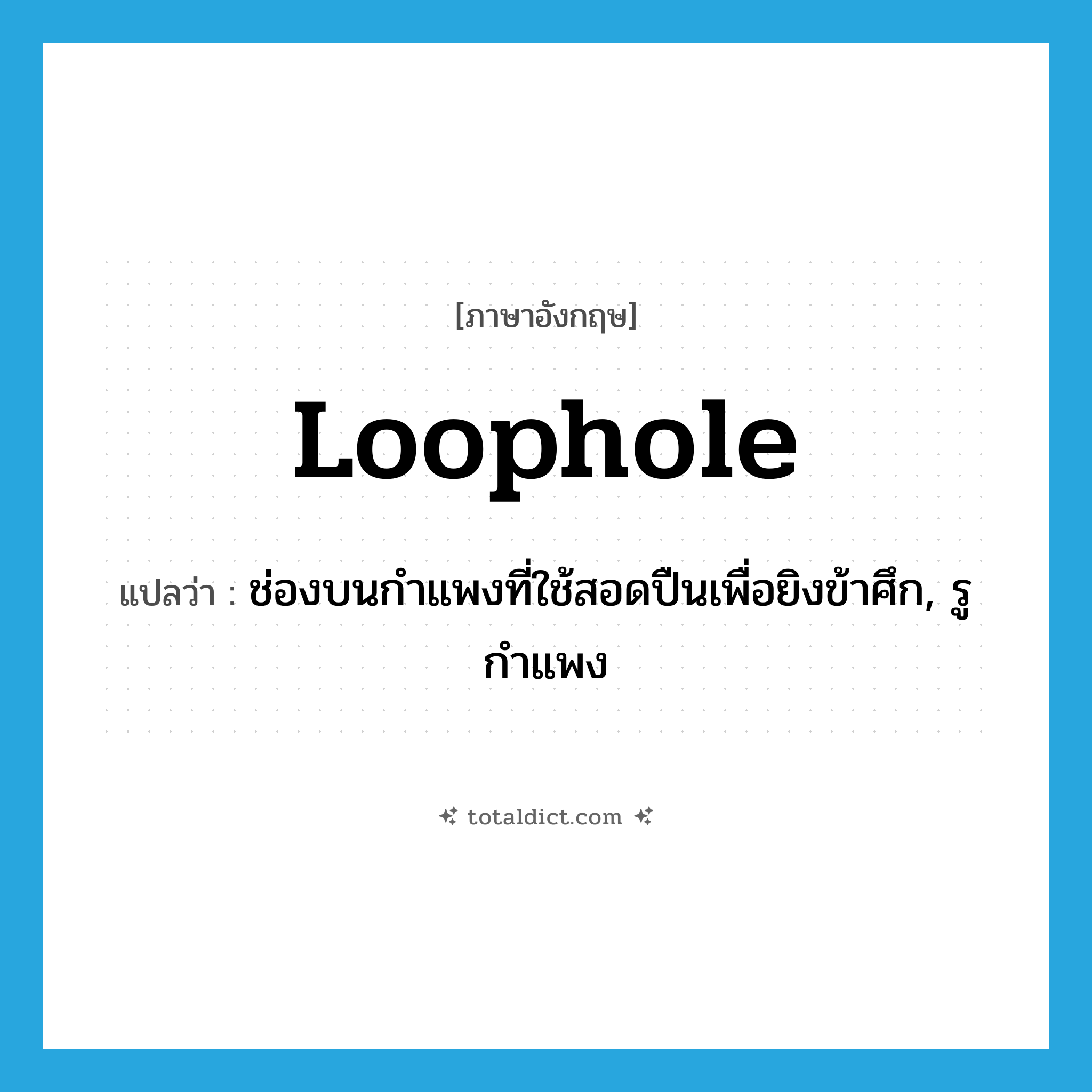 loophole แปลว่า?, คำศัพท์ภาษาอังกฤษ loophole แปลว่า ช่องบนกำแพงที่ใช้สอดปืนเพื่อยิงข้าศึก, รูกำแพง ประเภท N หมวด N