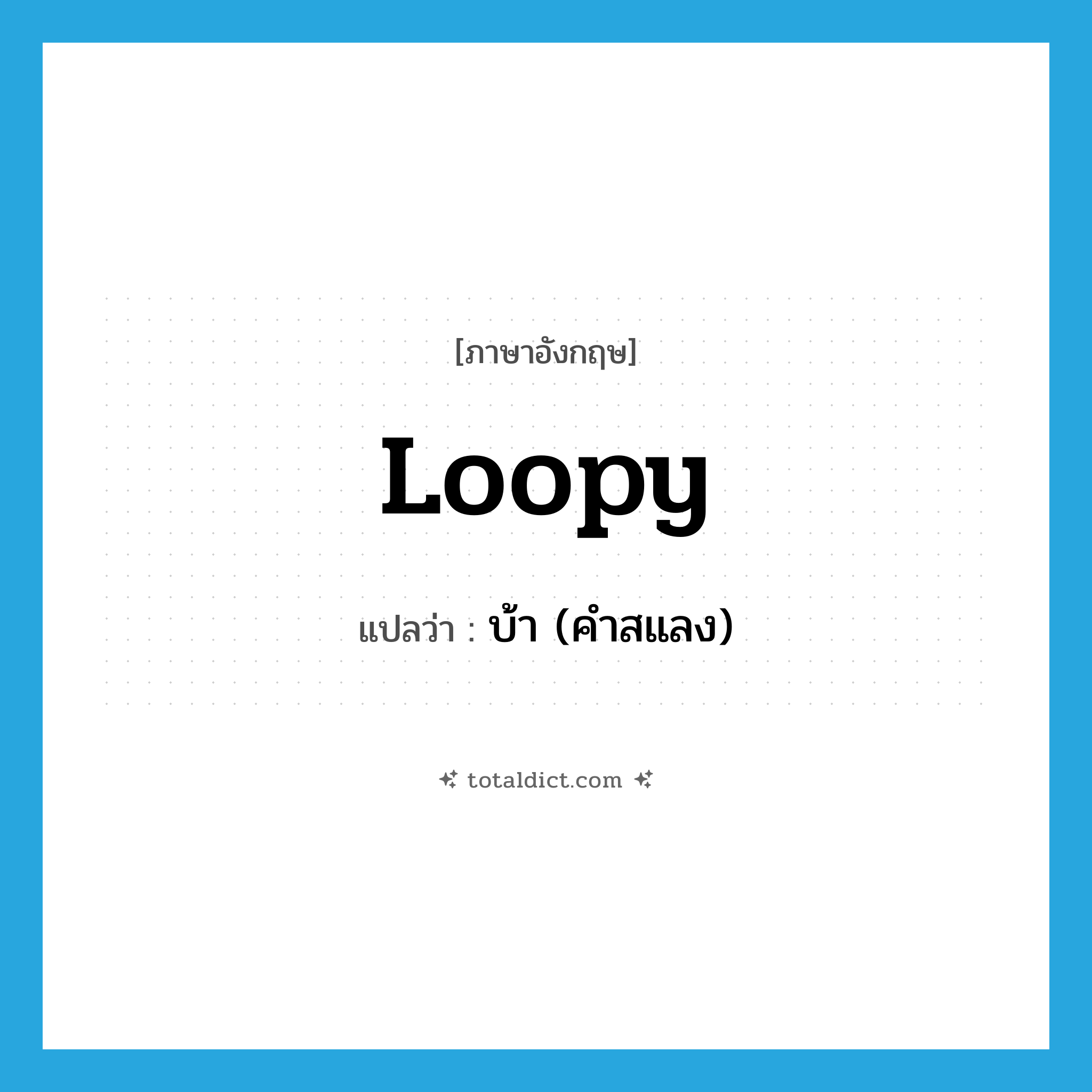 loopy แปลว่า?, คำศัพท์ภาษาอังกฤษ loopy แปลว่า บ้า (คำสแลง) ประเภท ADJ หมวด ADJ