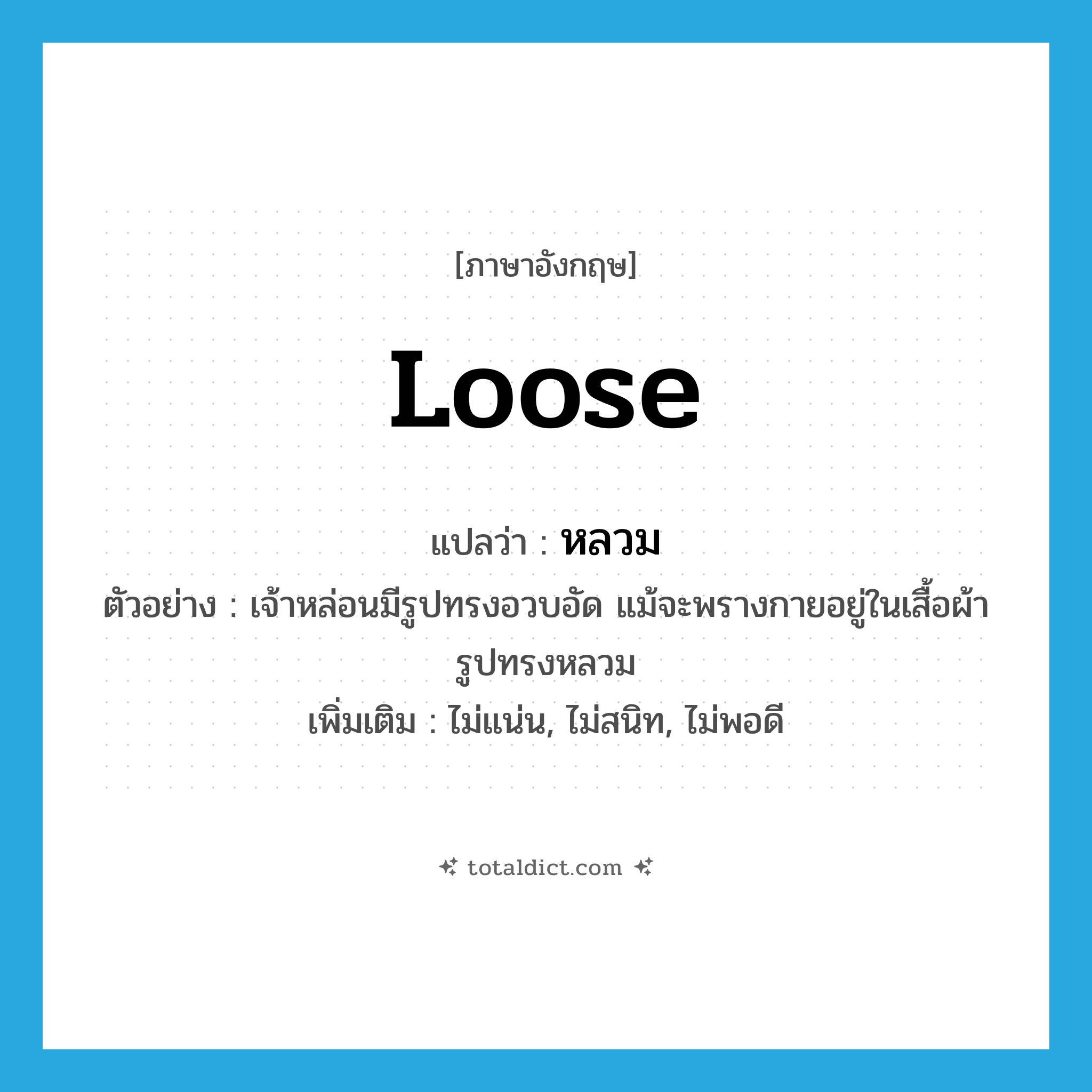 loose แปลว่า?, คำศัพท์ภาษาอังกฤษ loose แปลว่า หลวม ประเภท ADJ ตัวอย่าง เจ้าหล่อนมีรูปทรงอวบอัด แม้จะพรางกายอยู่ในเสื้อผ้ารูปทรงหลวม เพิ่มเติม ไม่แน่น, ไม่สนิท, ไม่พอดี หมวด ADJ