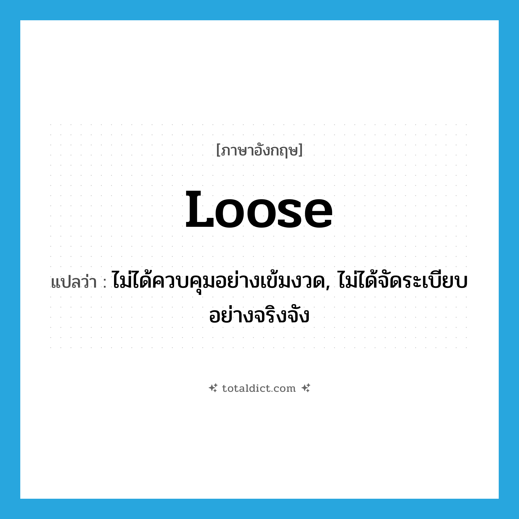 loose แปลว่า?, คำศัพท์ภาษาอังกฤษ loose แปลว่า ไม่ได้ควบคุมอย่างเข้มงวด, ไม่ได้จัดระเบียบอย่างจริงจัง ประเภท ADJ หมวด ADJ