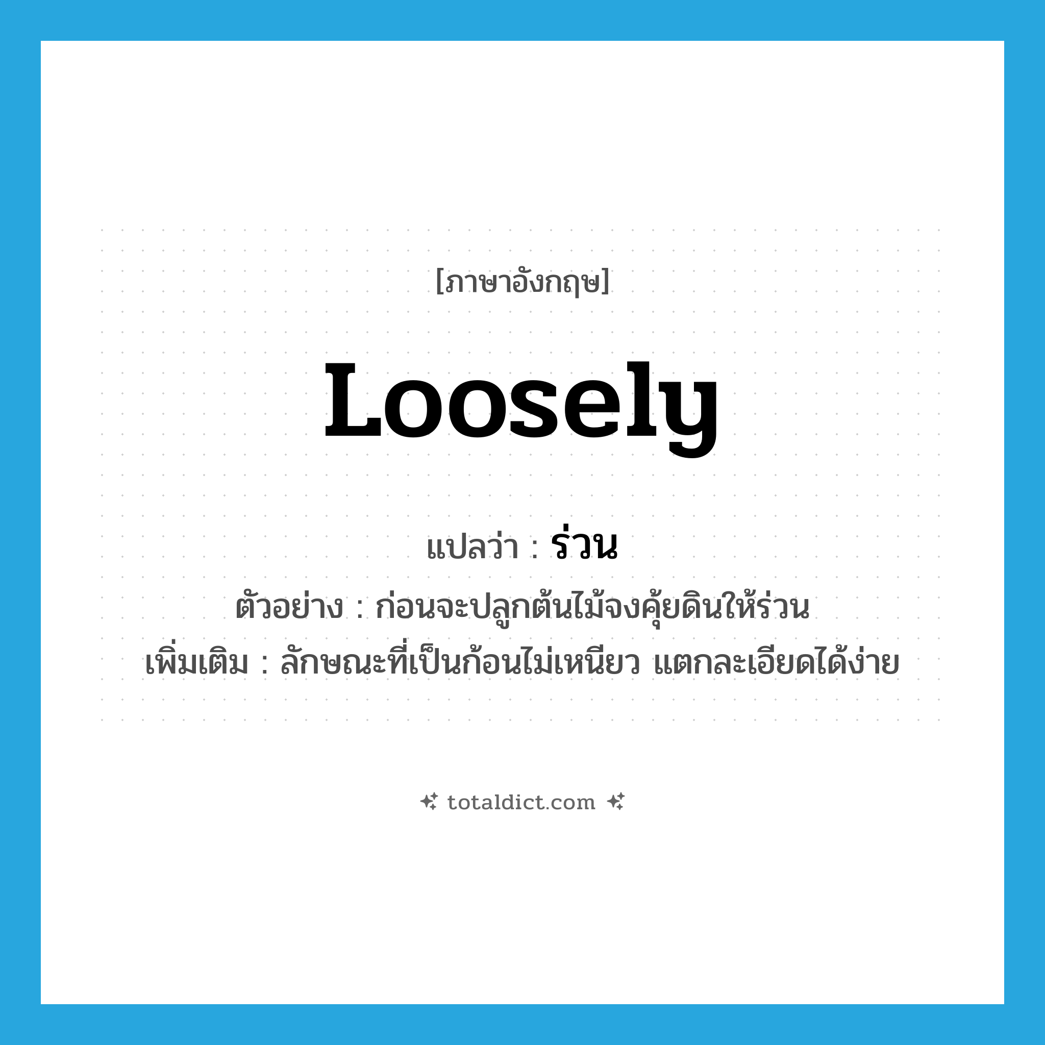 loosely แปลว่า?, คำศัพท์ภาษาอังกฤษ loosely แปลว่า ร่วน ประเภท V ตัวอย่าง ก่อนจะปลูกต้นไม้จงคุ้ยดินให้ร่วน เพิ่มเติม ลักษณะที่เป็นก้อนไม่เหนียว แตกละเอียดได้ง่าย หมวด V