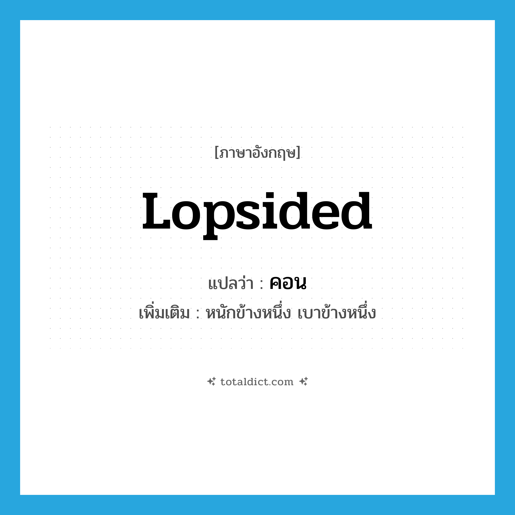 lopsided แปลว่า?, คำศัพท์ภาษาอังกฤษ lopsided แปลว่า คอน ประเภท ADJ เพิ่มเติม หนักข้างหนึ่ง เบาข้างหนึ่ง หมวด ADJ