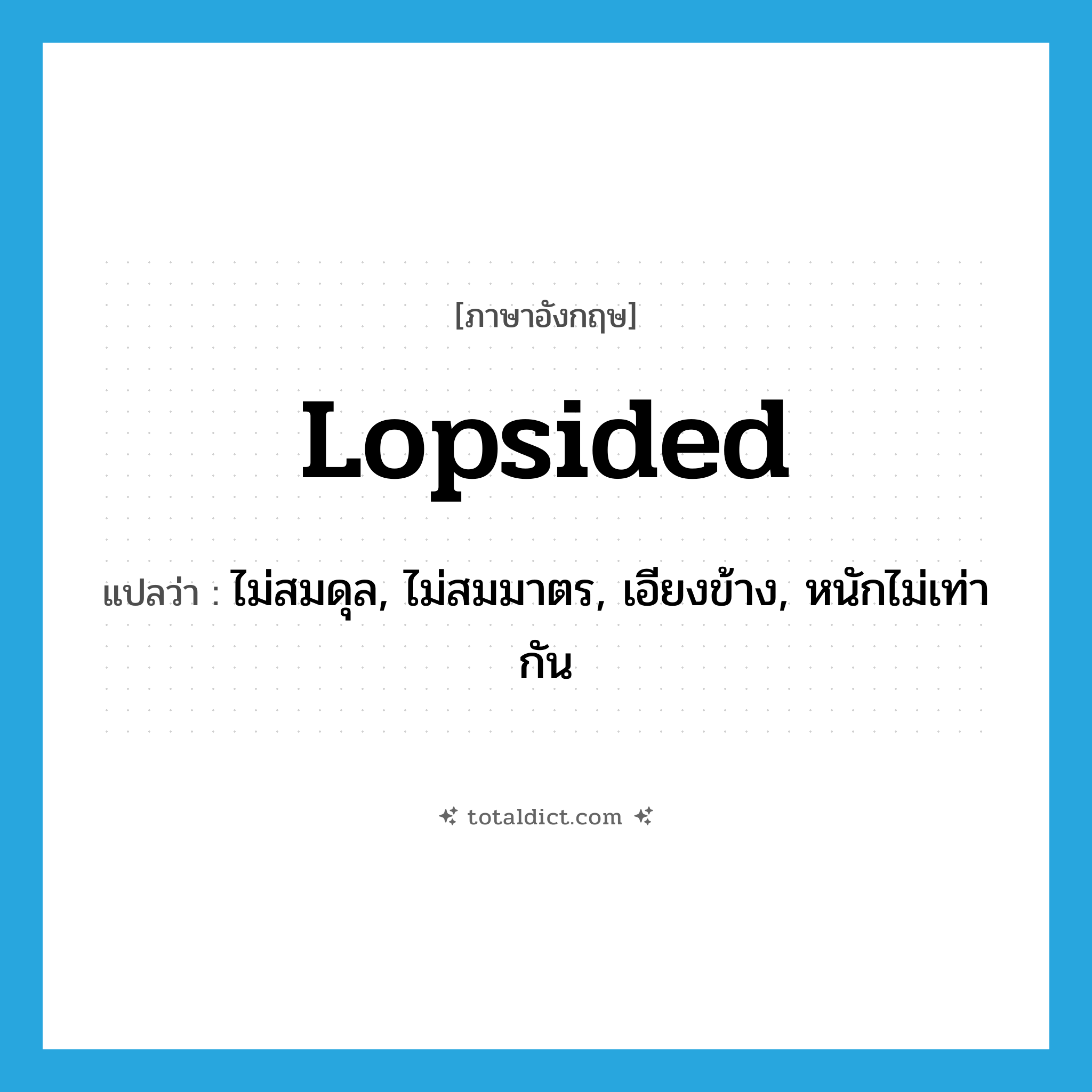 lopsided แปลว่า?, คำศัพท์ภาษาอังกฤษ lopsided แปลว่า ไม่สมดุล, ไม่สมมาตร, เอียงข้าง, หนักไม่เท่ากัน ประเภท ADJ หมวด ADJ