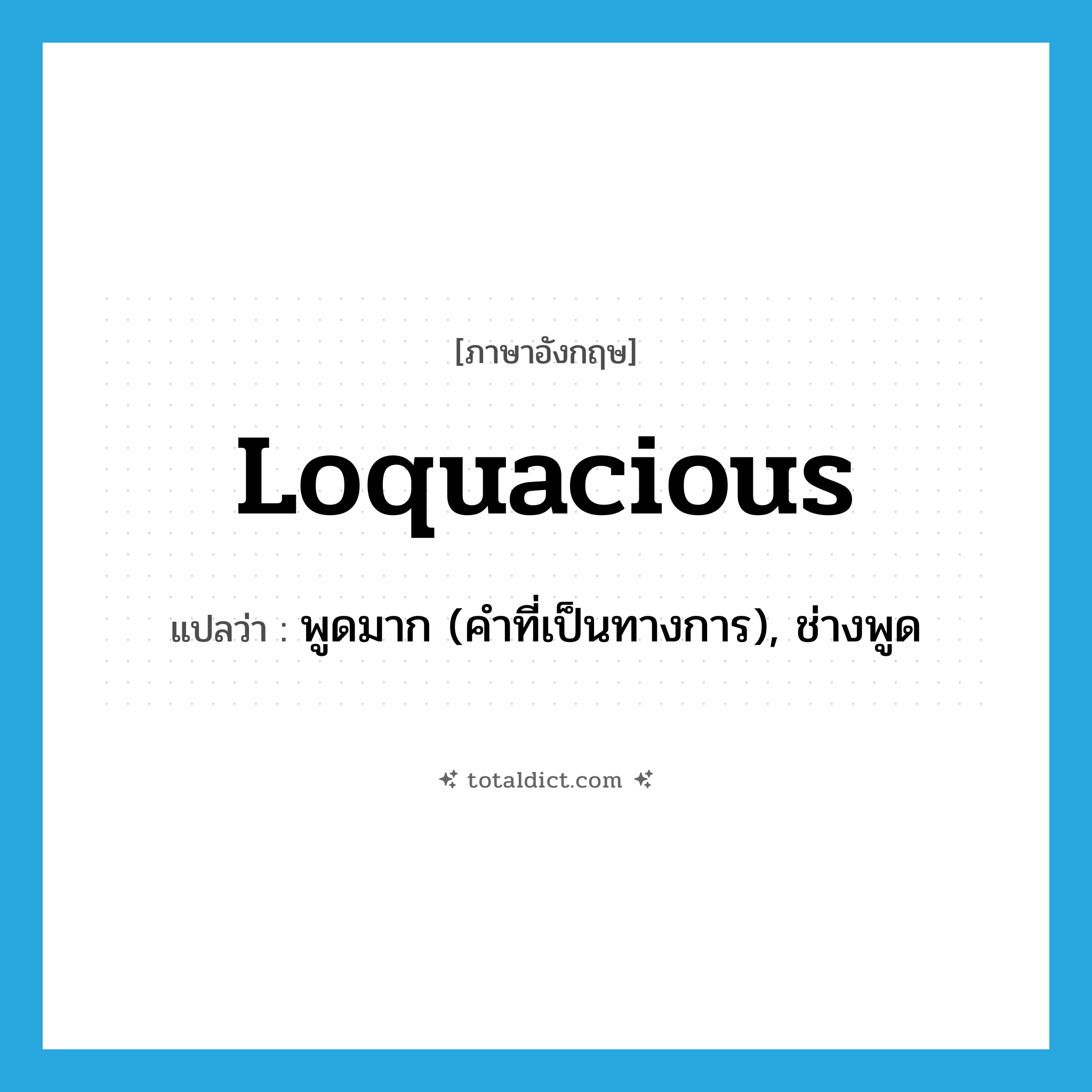 loquacious แปลว่า?, คำศัพท์ภาษาอังกฤษ loquacious แปลว่า พูดมาก (คำที่เป็นทางการ), ช่างพูด ประเภท ADJ หมวด ADJ