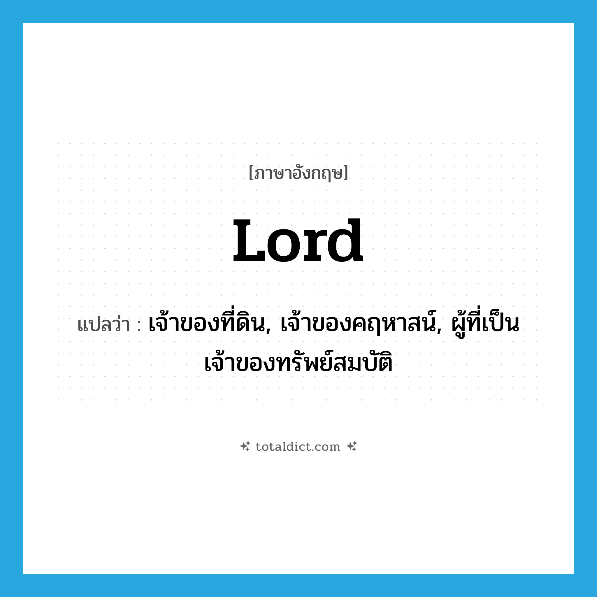 lord แปลว่า?, คำศัพท์ภาษาอังกฤษ lord แปลว่า เจ้าของที่ดิน, เจ้าของคฤหาสน์, ผู้ที่เป็นเจ้าของทรัพย์สมบัติ ประเภท N หมวด N